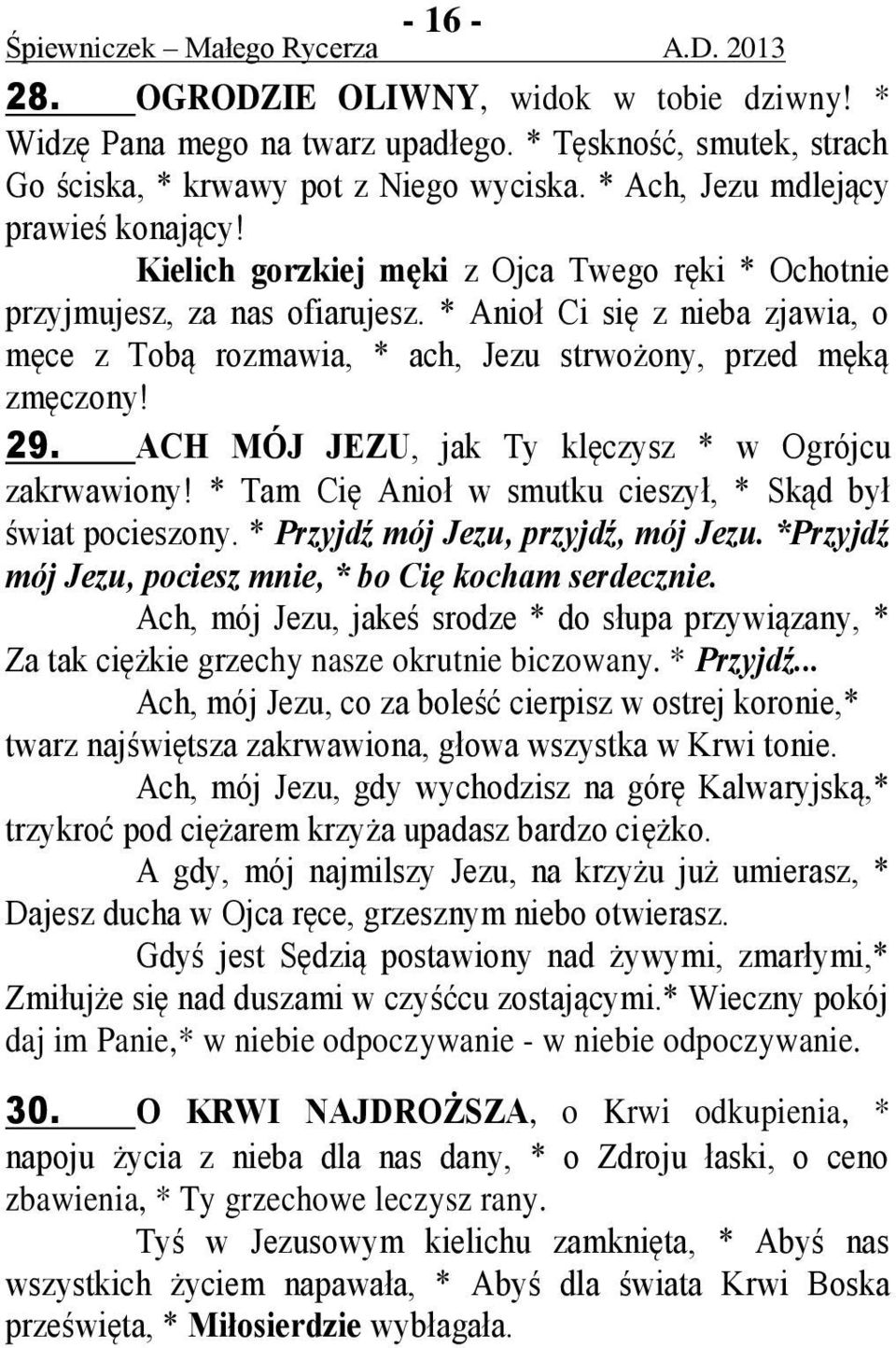 ACH MÓJ JEZU, jak Ty klęczysz * w Ogrójcu zakrwawiony! * Tam Cię Anioł w smutku cieszył, * Skąd był świat pocieszony. * Przyjdź mój Jezu, przyjdź, mój Jezu.