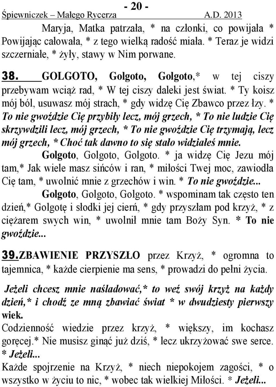 * To nie gwoździe Cię przybiły lecz, mój grzech, * To nie ludzie Cię skrzywdzili lecz, mój grzech, * To nie gwoździe Cię trzymają, lecz mój grzech, * Choć tak dawno to się stało widziałeś mnie.