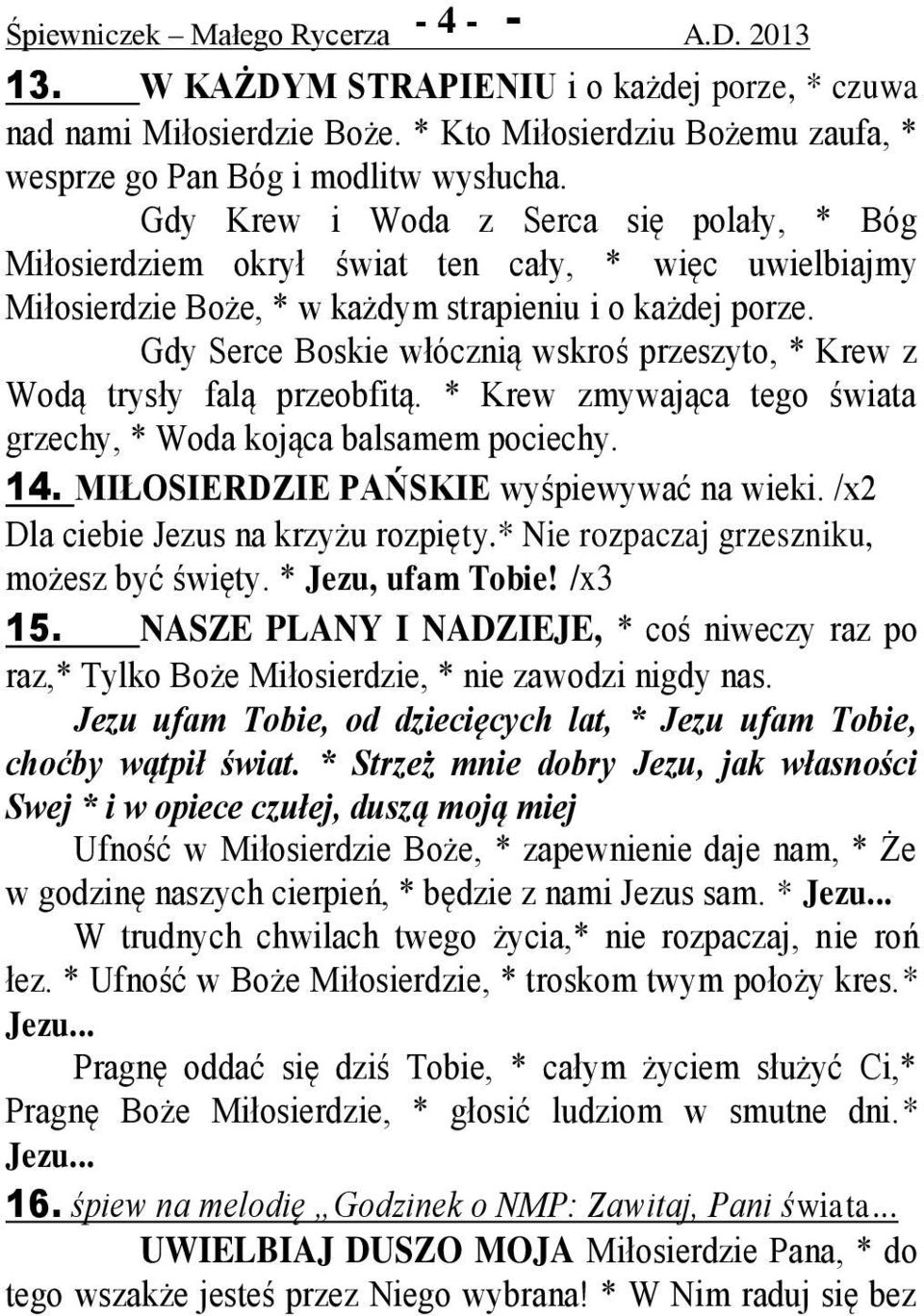 Gdy Serce Boskie włócznią wskroś przeszyto, * Krew z Wodą trysły falą przeobfitą. * Krew zmywająca tego świata grzechy, * Woda kojąca balsamem pociechy. 14. MIŁOSIERDZIE PAŃSKIE wyśpiewywać na wieki.