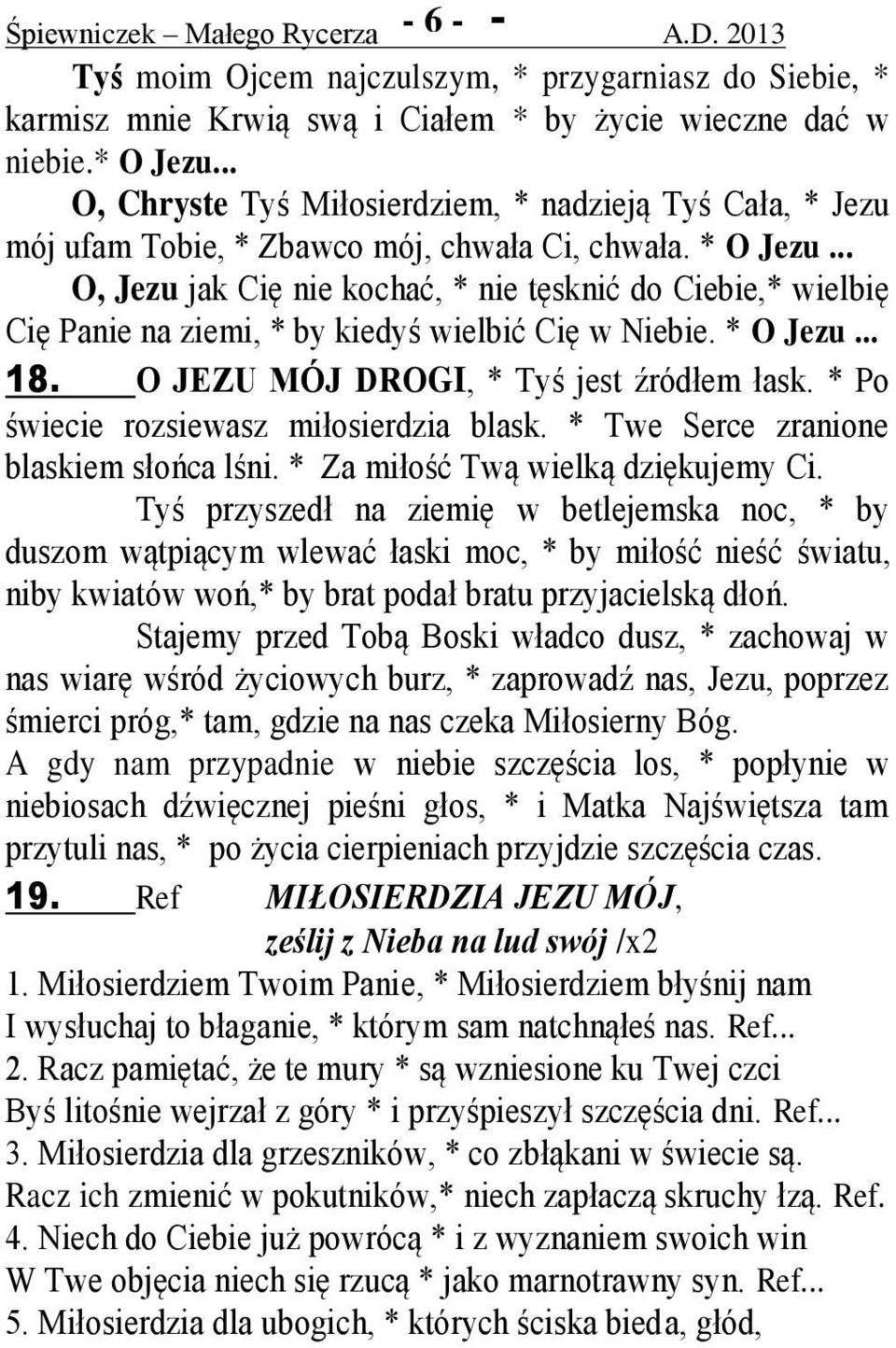 .. O, Jezu jak Cię nie kochać, * nie tęsknić do Ciebie,* wielbię Cię Panie na ziemi, * by kiedyś wielbić Cię w Niebie. * O Jezu... 18. O JEZU MÓJ DROGI, * Tyś jest źródłem łask.