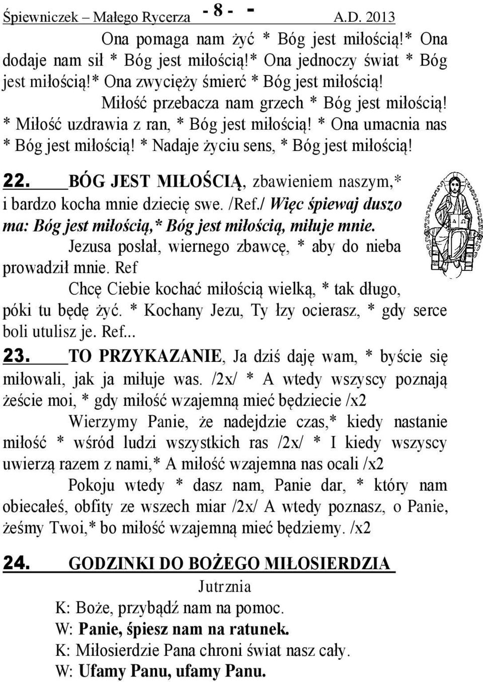 * Nadaje życiu sens, * Bóg jest miłością! 22. BÓG JEST MIŁOŚCIĄ, zbawieniem naszym,* i bardzo kocha mnie dziecię swe. /Ref./ Więc śpiewaj duszo ma: Bóg jest miłością,* Bóg jest miłością, miłuje mnie.