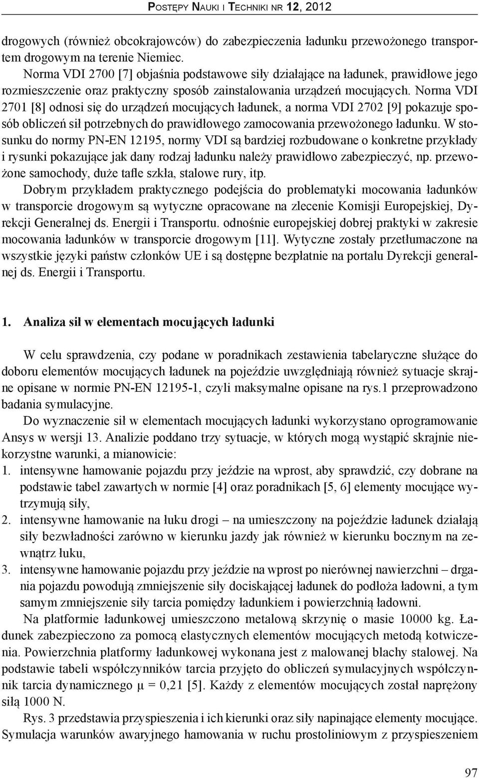 Norma VDI 2701 [8] odnosi się do urządzeń mocujących ładunek, a norma VDI 2702 [9] pokazuje sposób obliczeń sił potrzebnych do prawidłowego zamocowania przewożonego ładunku.