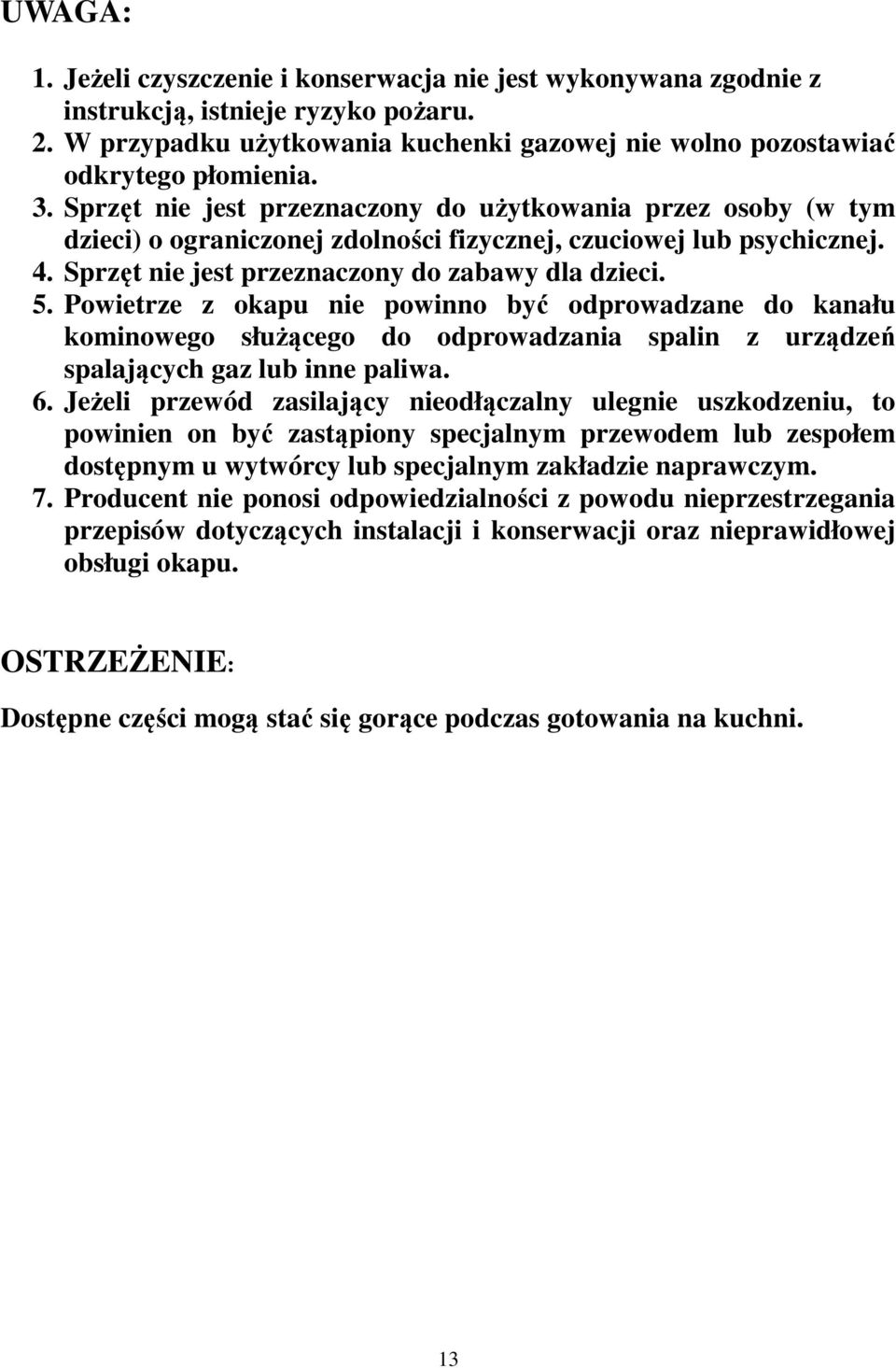 Powietrze z okapu nie powinno być odprowadzane do kanału kominowego służącego do odprowadzania spalin z urządzeń spalających gaz lub inne paliwa. 6.