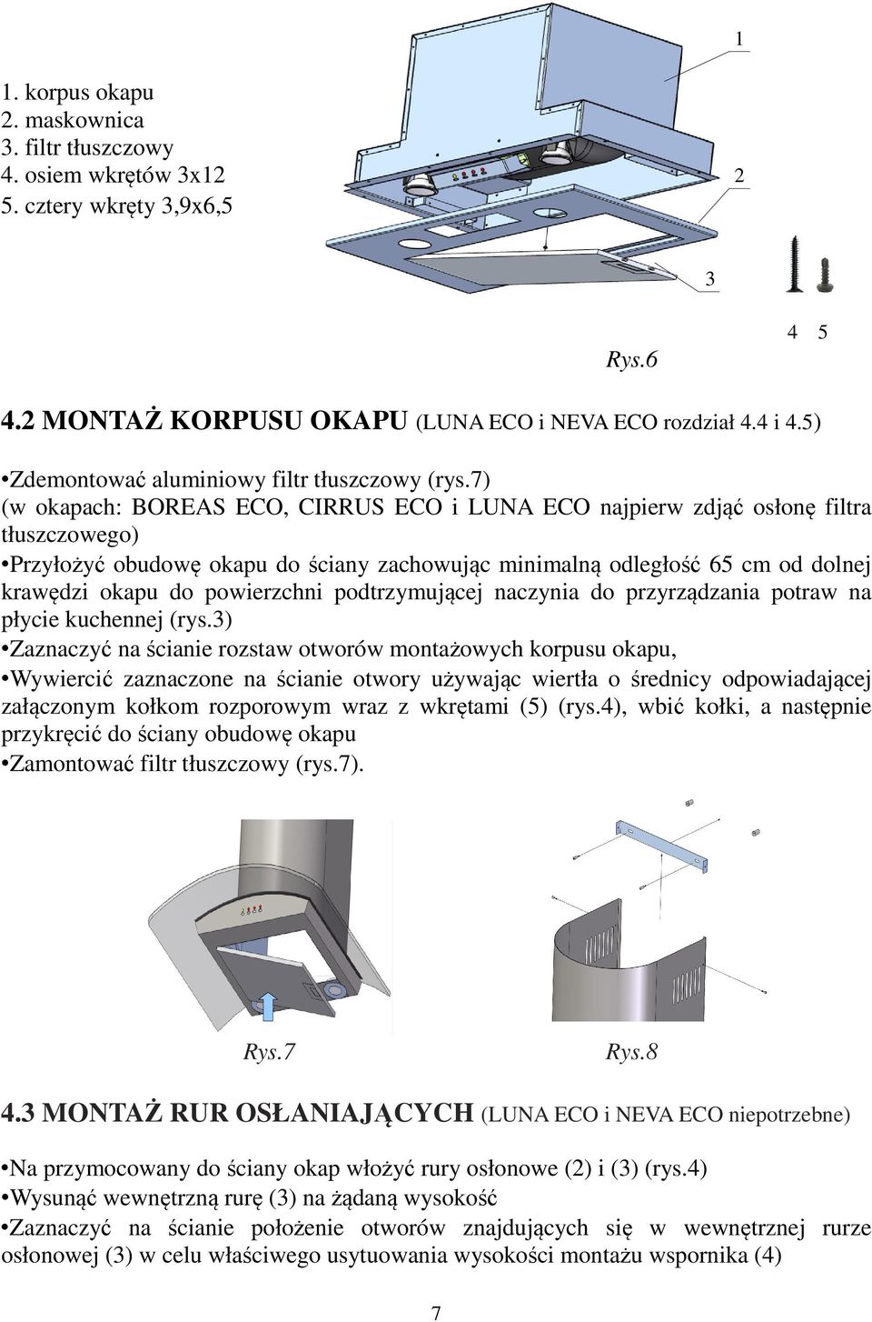7) (w okapach: BOREAS ECO, CIRRUS ECO i LUNA ECO najpierw zdjąć osłonę filtra tłuszczowego) Przyłożyć obudowę okapu do ściany zachowując minimalną odległość 65 cm od dolnej krawędzi okapu do