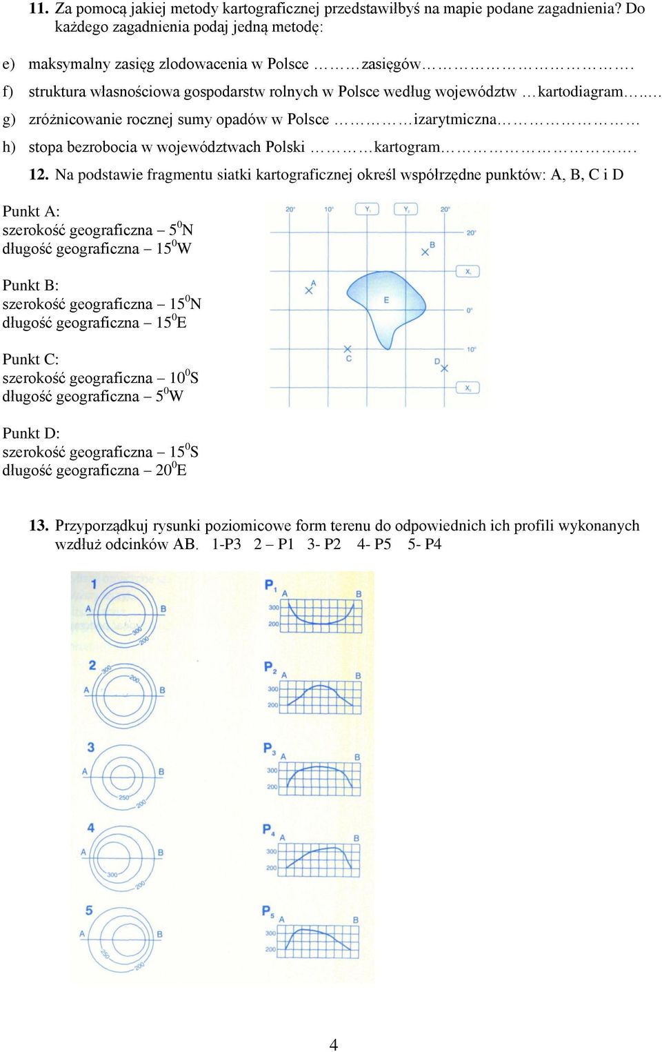 12. Na podstawie fragmentu siatki kartograficznej określ współrzędne punktów: A, B, C i D Punkt A: szerokość geograficzna 5 0 N długość geograficzna 15 0 W Punkt B: szerokość geograficzna 15 0 N