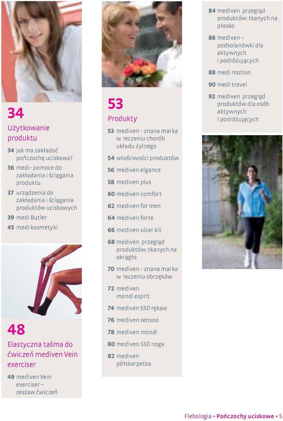 49 mediven Vein exerciser zestaw ćwiczeń 53 Produkty 53 mediven - znana marka w leczeniu chorób układu żylnego 54 właściwości produktów 56 mediven elgance 58 mediven plus 60 mediven comfort 62
