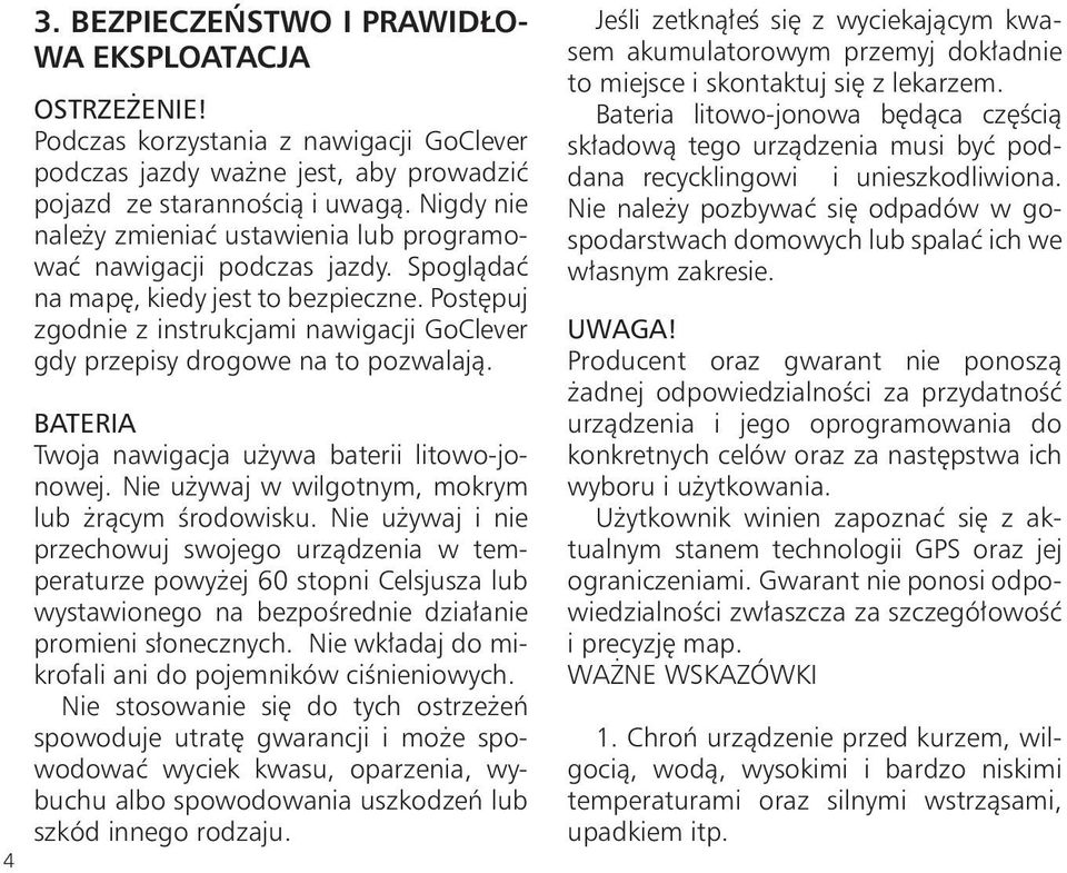 Postępuj zgodnie z instrukcjami nawigacji GoClever gdy przepisy drogowe na to pozwalają. BATERIA Twoja nawigacja używa baterii litowo-jonowej. Nie używaj w wilgotnym, mokrym lub żrącym środowisku.