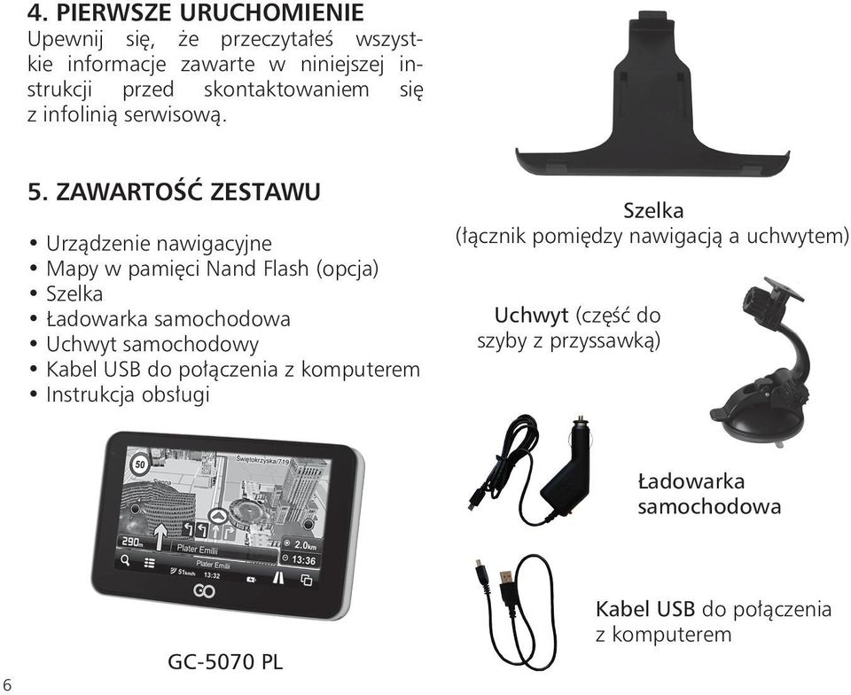 ZAWARTOŚĆ ZESTAWU Urządzenie nawigacyjne Mapy w pamięci Nand Flash (opcja) Szelka Ładowarka samochodowa Uchwyt samochodowy