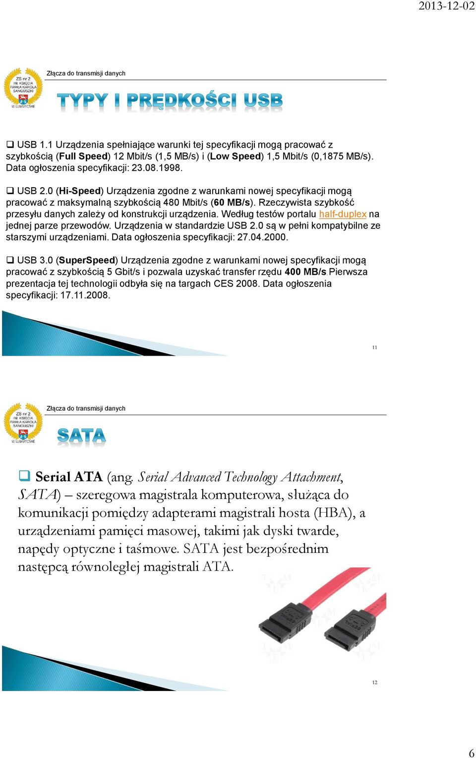 Według testów portalu half-duplex na jednej parze przewodów. Urządzenia w standardzie USB 2.0 są w pełni kompatybilne ze starszymi urządzeniami. Data ogłoszenia specyfikacji: 27.04.2000. USB 3.