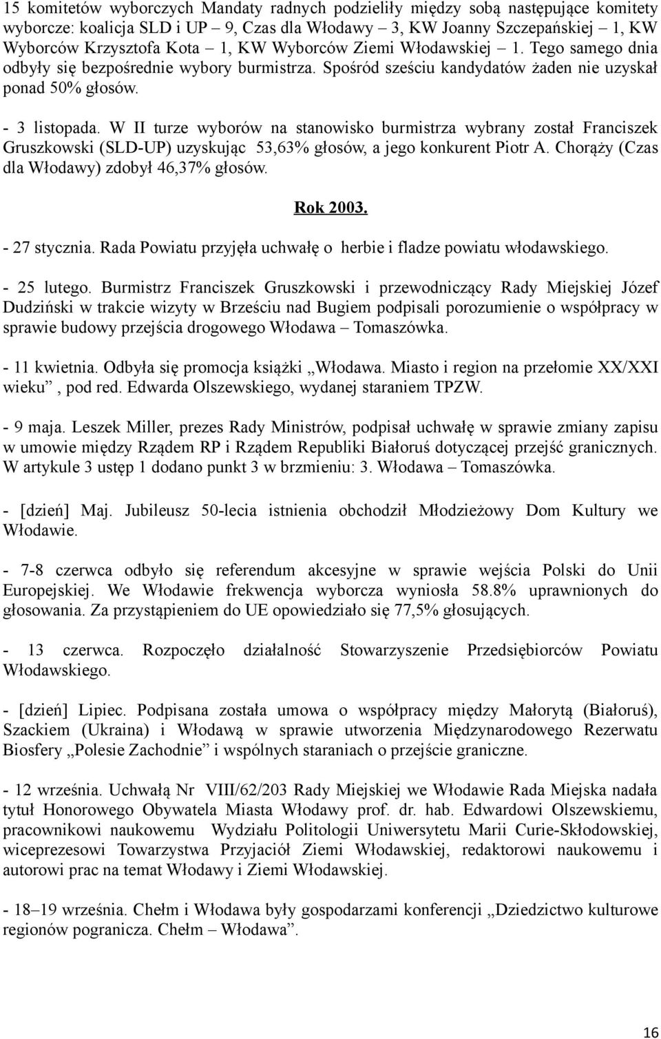 W II turze wyborów na stanowisko burmistrza wybrany został Franciszek Gruszkowski (SLD-UP) uzyskując 53,63% głosów, a jego konkurent Piotr A. Chorąży (Czas dla Włodawy) zdobył 46,37% głosów. Rok 2003.