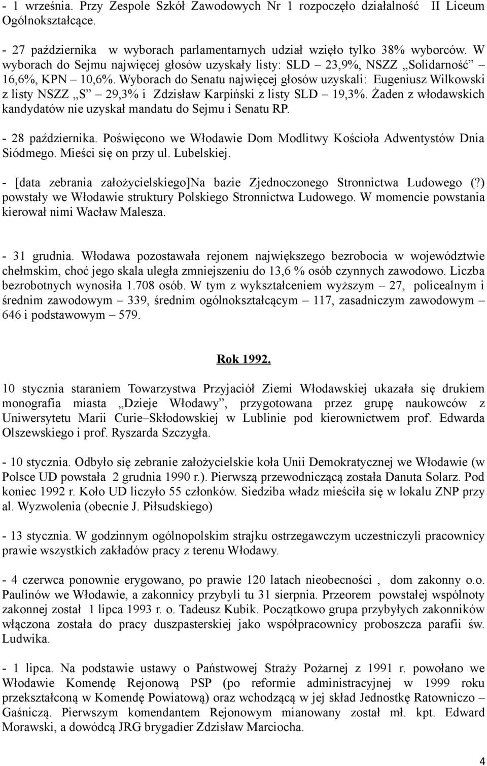 Wyborach do Senatu najwięcej głosów uzyskali: Eugeniusz Wilkowski z listy NSZZ S 29,3% i Zdzisław Karpiński z listy SLD 19,3%. Żaden z włodawskich kandydatów nie uzyskał mandatu do Sejmu i Senatu RP.