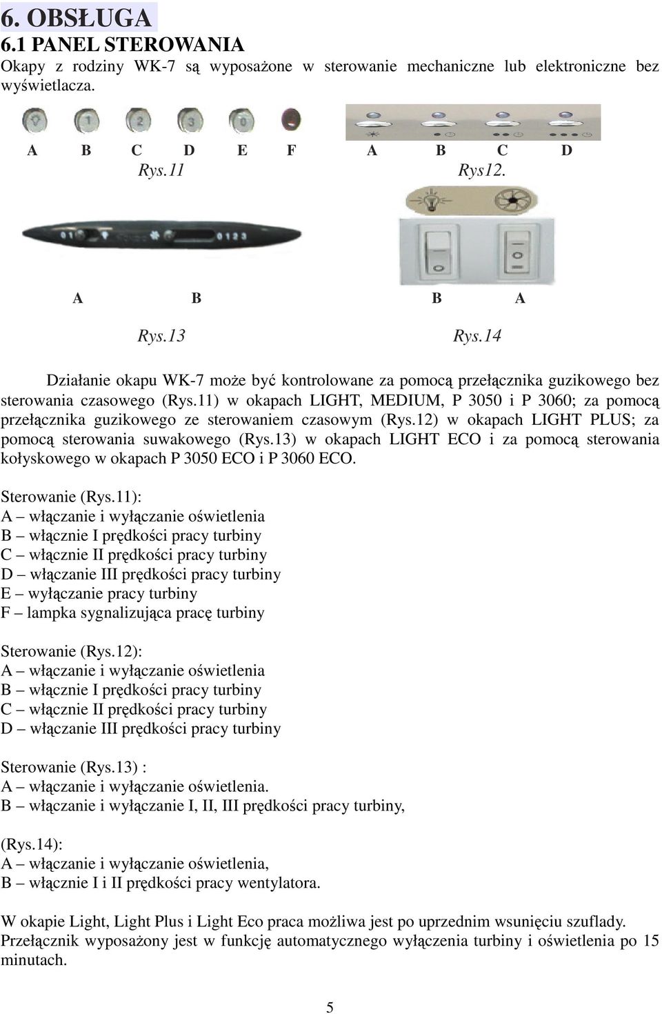 11) w okapach LIGHT, MEDIUM, P 3050 i P 3060; za pomocą przełącznika guzikowego ze sterowaniem czasowym (Rys.12) w okapach LIGHT PLUS; za pomocą sterowania suwakowego (Rys.