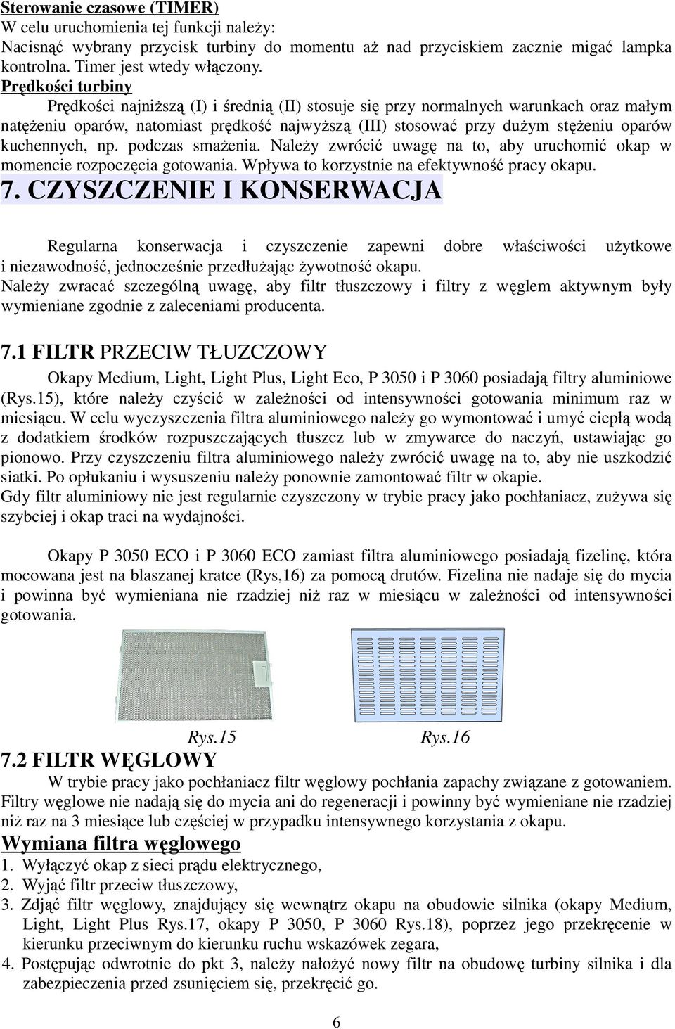 kuchennych, np. podczas smażenia. Należy zwrócić uwagę na to, aby uruchomić okap w momencie rozpoczęcia gotowania. Wpływa to korzystnie na efektywność pracy okapu. 7.