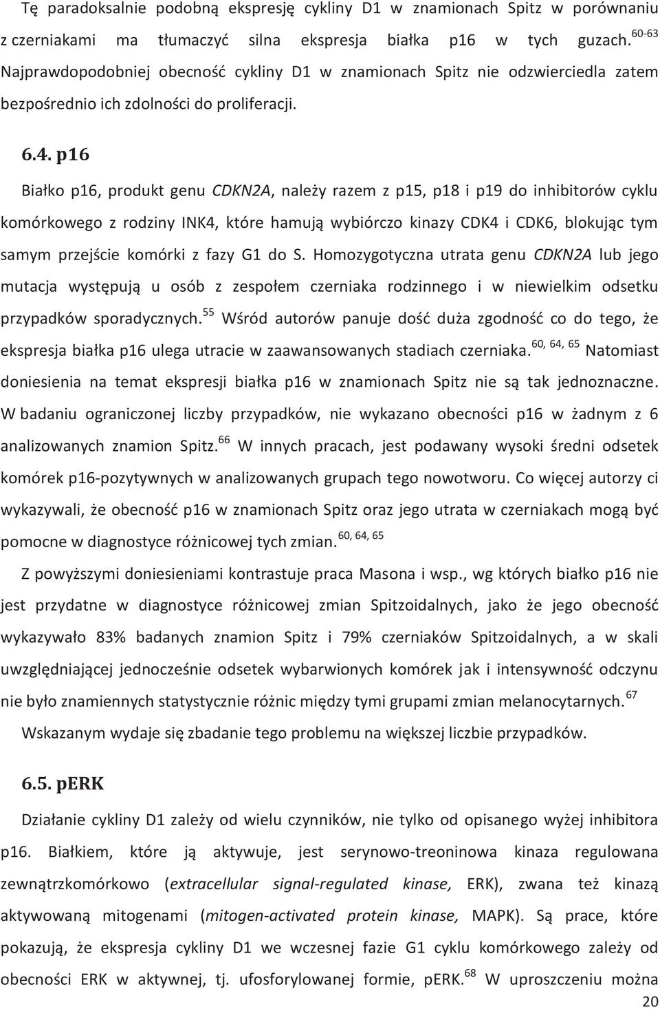 p16 Białko p16, produkt genu CDKN2A, należy razem z p15, p18 i p19 do inhibitorów cyklu komórkowego z rodziny INK4, które hamują wybiórczo kinazy CDK4 i CDK6, blokując tym samym przejście komórki z
