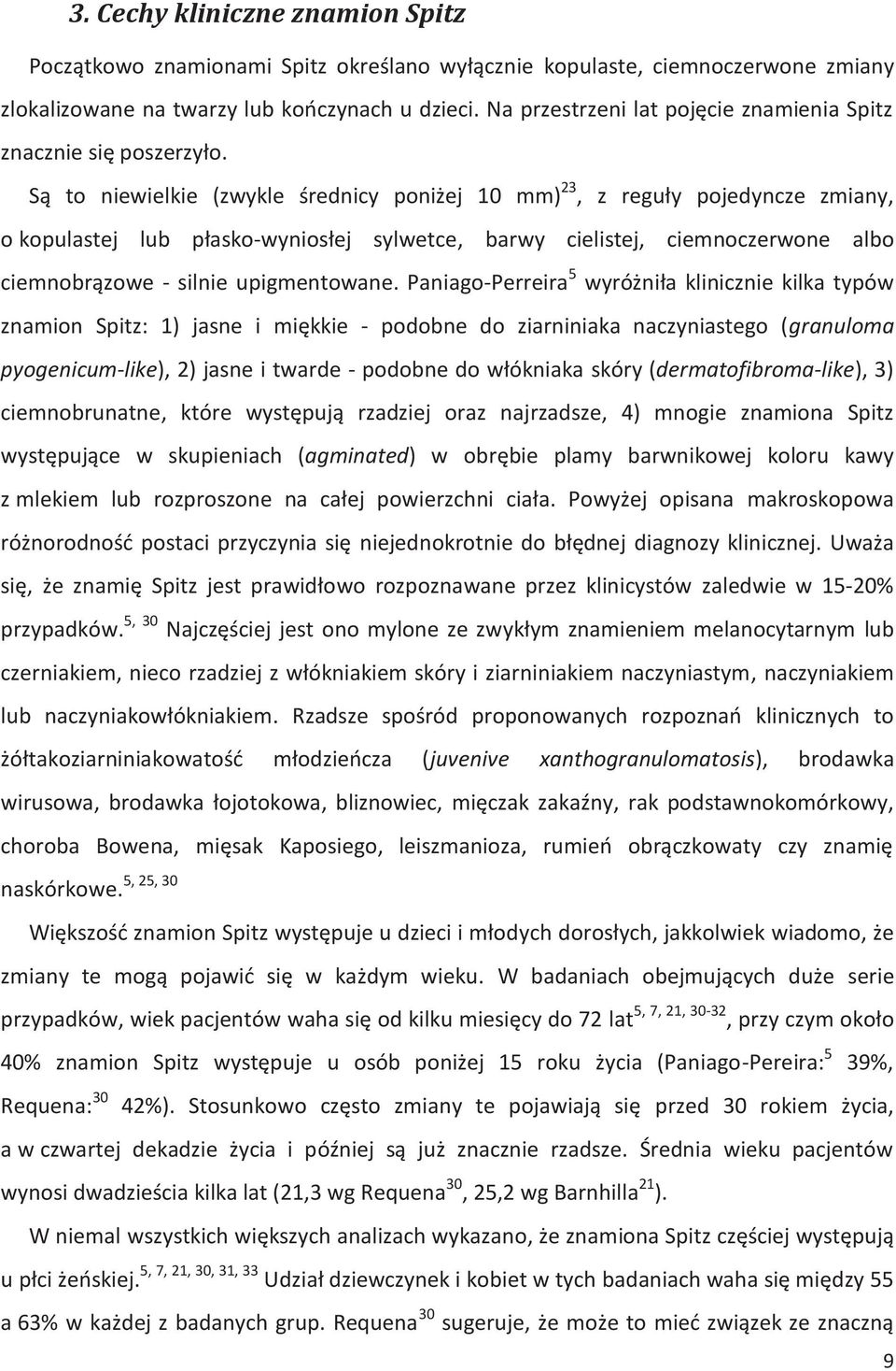 Są to niewielkie (zwykle średnicy poniżej 10 mm) 23, z reguły pojedyncze zmiany, o kopulastej lub płasko-wyniosłej sylwetce, barwy cielistej, ciemnoczerwone albo ciemnobrązowe - silnie upigmentowane.