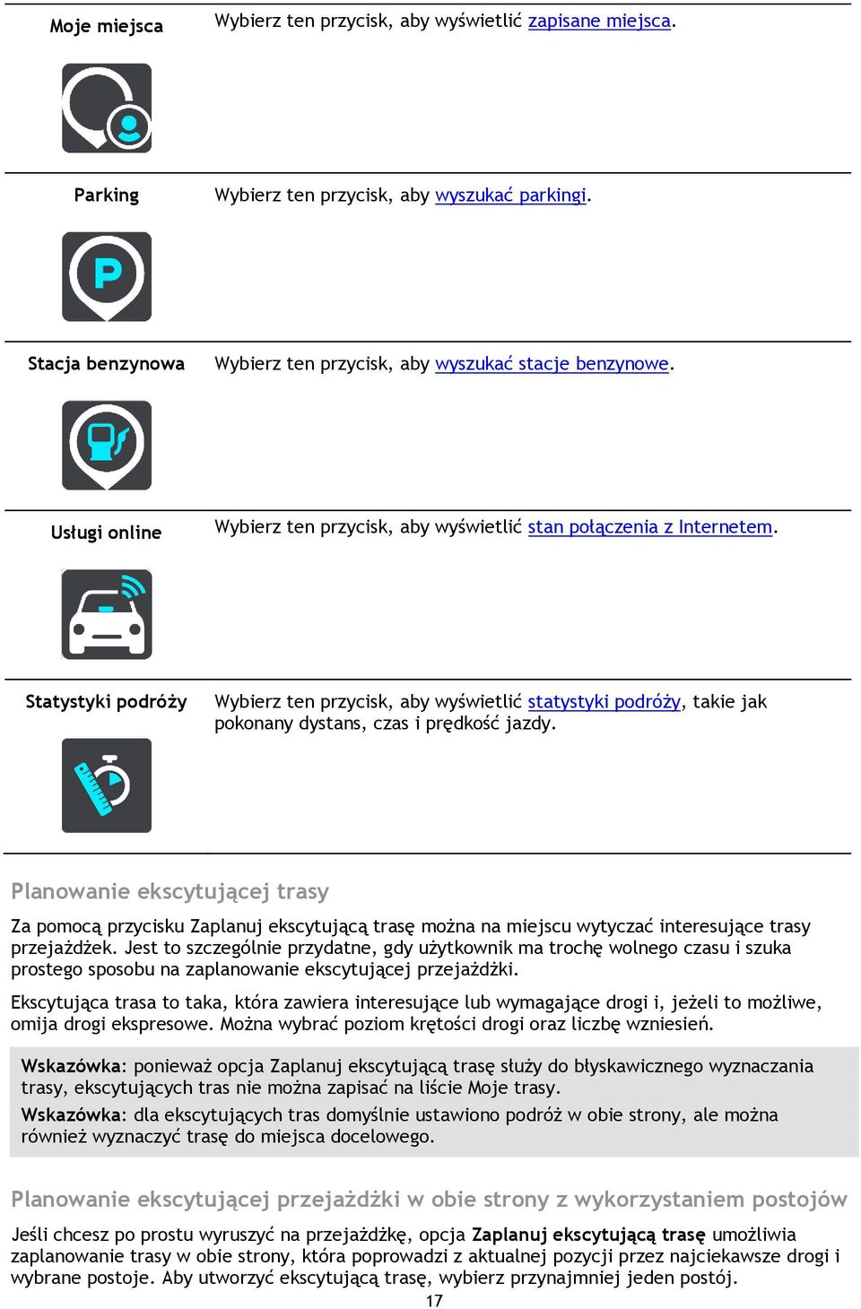 Statystyki podróży Wybierz ten przycisk, aby wyświetlić statystyki podróży, takie jak pokonany dystans, czas i prędkość jazdy.