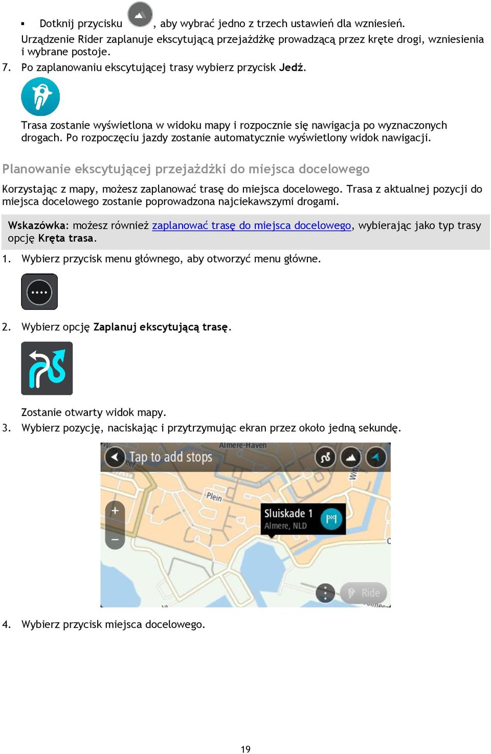 Po rozpoczęciu jazdy zostanie automatycznie wyświetlony widok nawigacji. Planowanie ekscytującej przejażdżki do miejsca docelowego Korzystając z mapy, możesz zaplanować trasę do miejsca docelowego.
