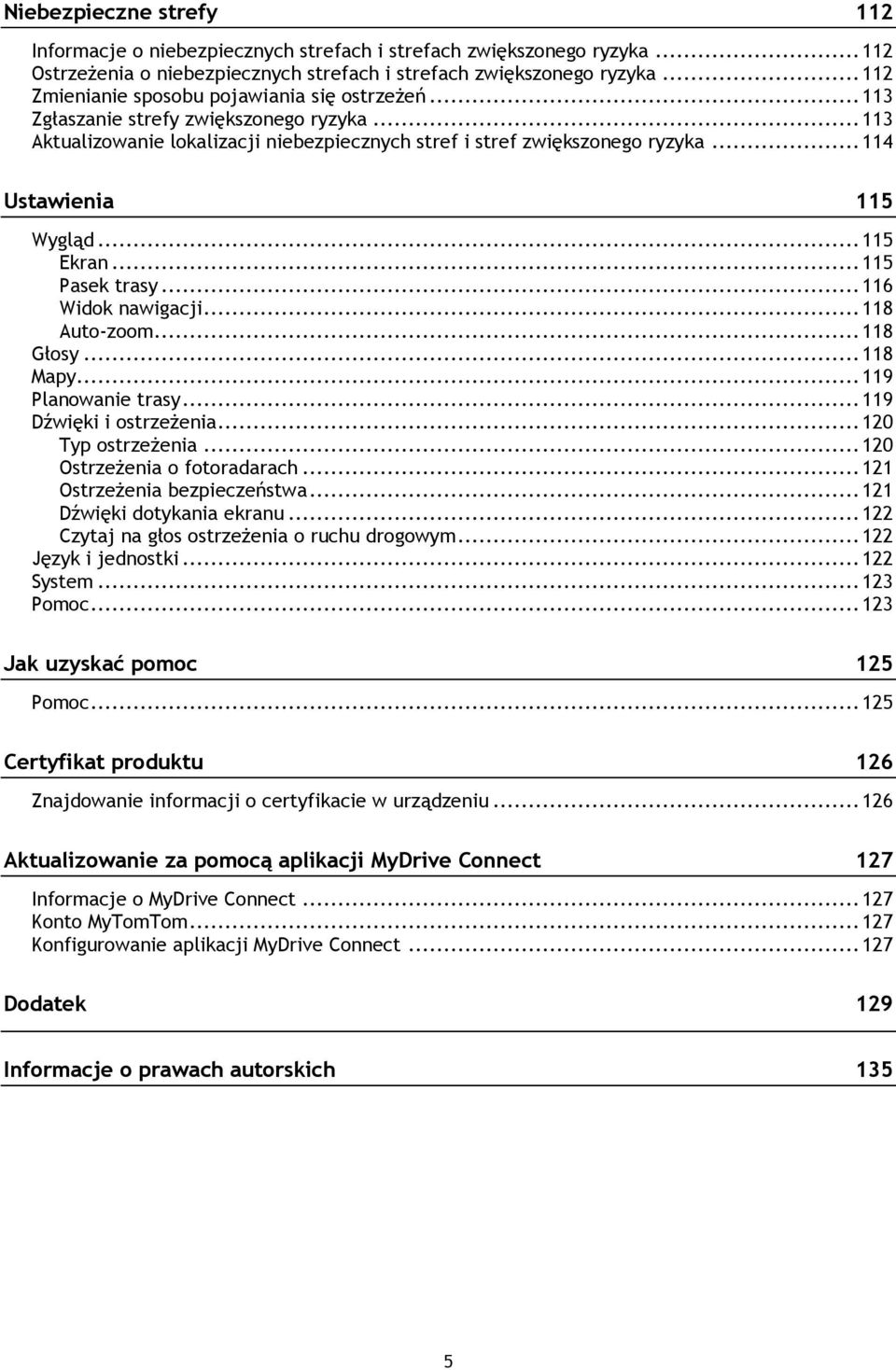 .. 114 Ustawienia 115 Wygląd... 115 Ekran... 115 Pasek trasy... 116 Widok nawigacji... 118 Auto-zoom... 118 Głosy... 118 Mapy... 119 Planowanie trasy... 119 Dźwięki i ostrzeżenia... 120 Typ ostrzeżenia.