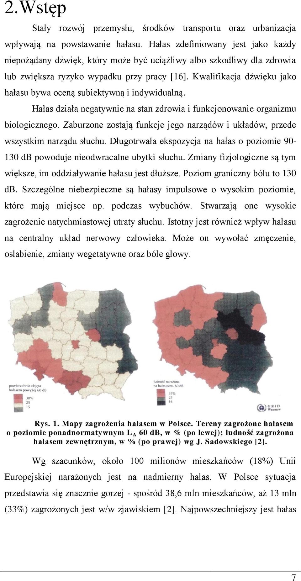 Kwalifikacja dźwięku jako hałasu bywa oceną subiektywną i indywidualną. Hałas działa negatywnie na stan zdrowia i funkcjonowanie organizmu biologicznego.