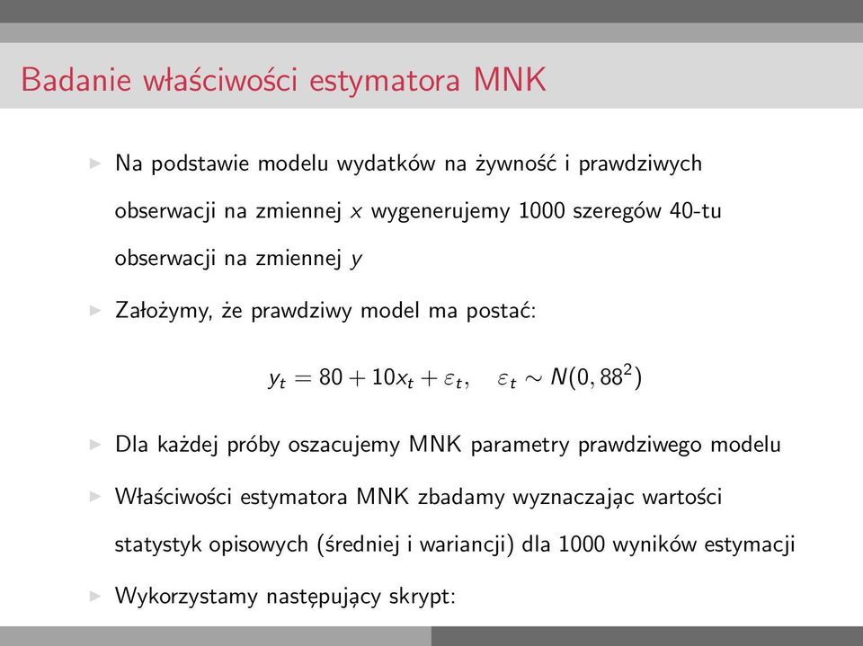 ε t, ε t N(0, 88 2 ) Dla każdej próby oszacujemy MNK parametry prawdziwego modelu W laściwości estymatora MNK zbadamy