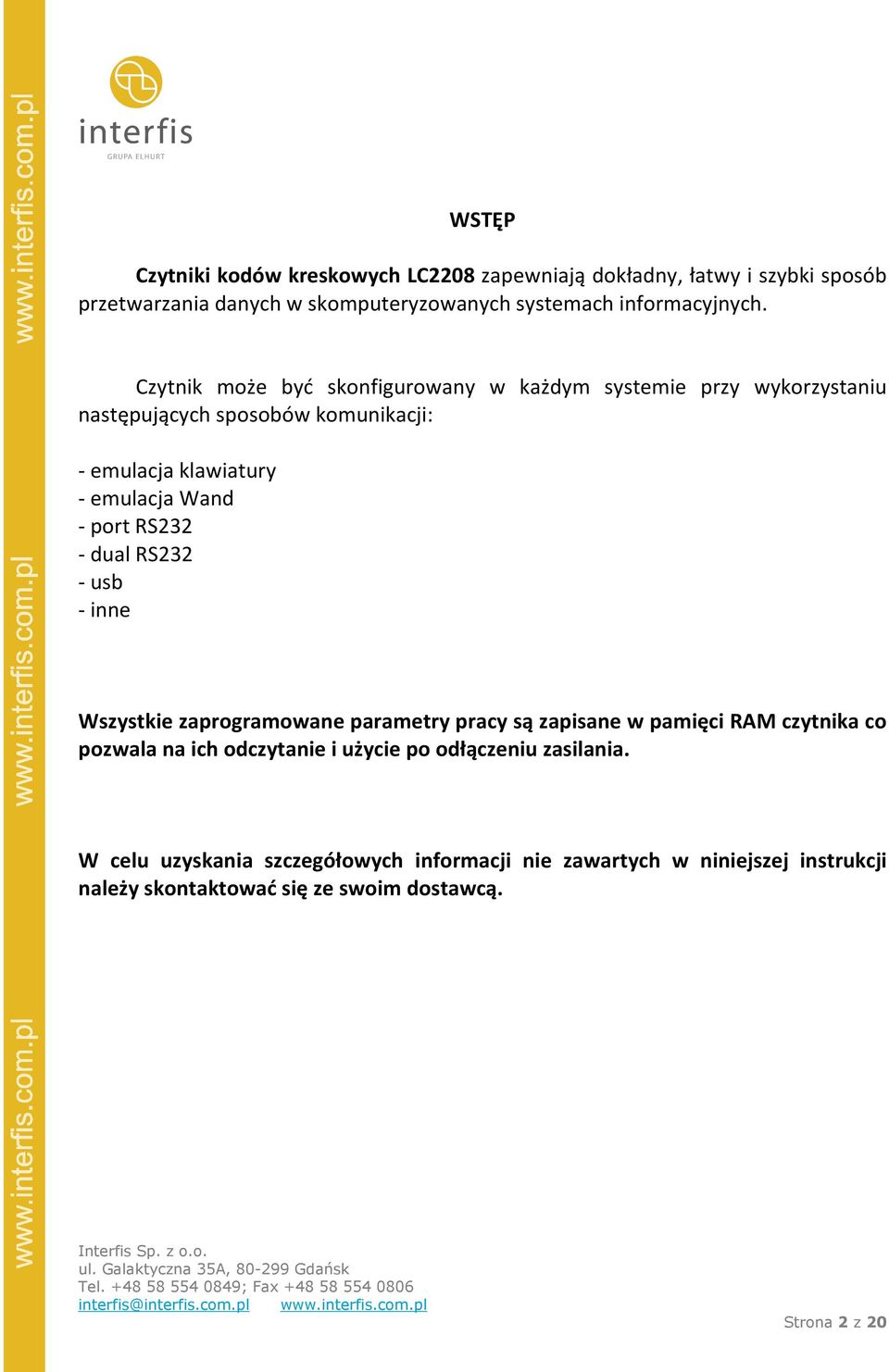 RS232 - dual RS232 - usb - inne Wszystkie zaprogramowane parametry pracy są zapisane w pamięci RAM czytnika co pozwala na ich odczytanie i użycie po