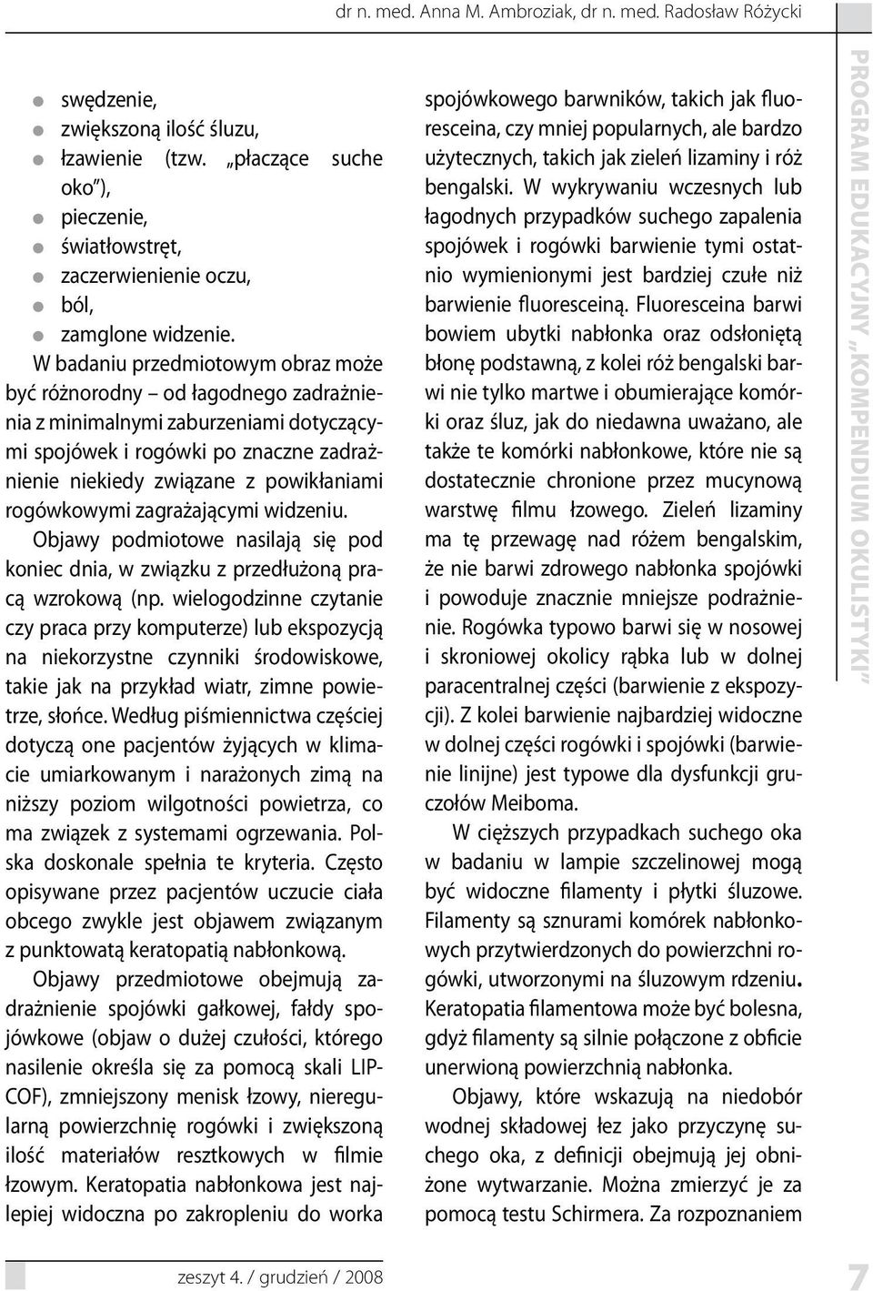 W badaniu przedmiotowym obraz może być różnorodny od łagodnego zadrażnienia z minimalnymi zaburzeniami dotyczącymi spojówek i rogówki po znaczne zadrażnienie niekiedy związane z powikłaniami