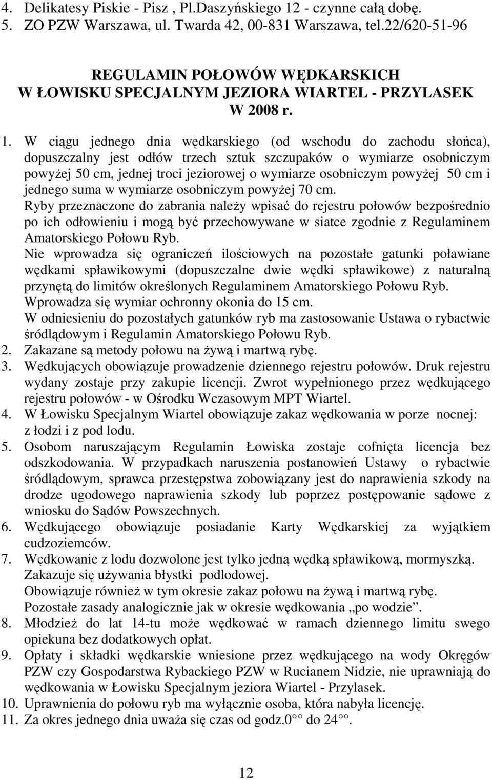 W ciągu jednego dnia wędkarskiego (od wschodu do zachodu słońca), dopuszczalny jest odłów trzech sztuk szczupaków o wymiarze osobniczym powyŝej 50 cm, jednej troci jeziorowej o wymiarze osobniczym