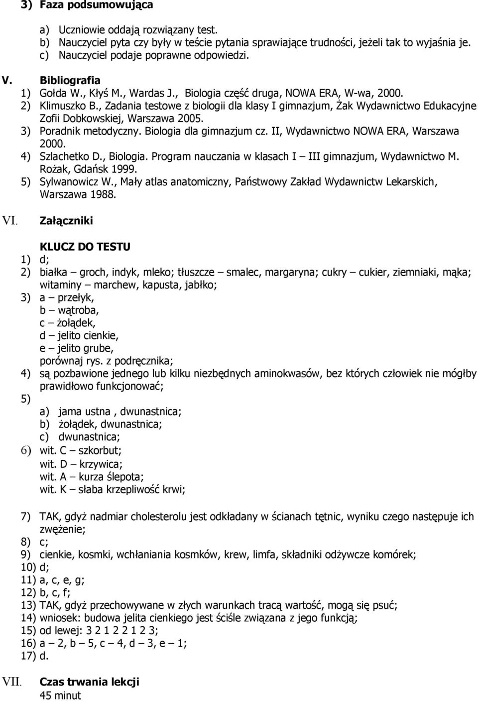 , Zadania testowe z biologii dla klasy I gimnazjum, Żak Wydawnictwo Edukacyjne Zofii Dobkowskiej, Warszawa 2005. 3) Poradnik metodyczny. Biologia dla gimnazjum cz.