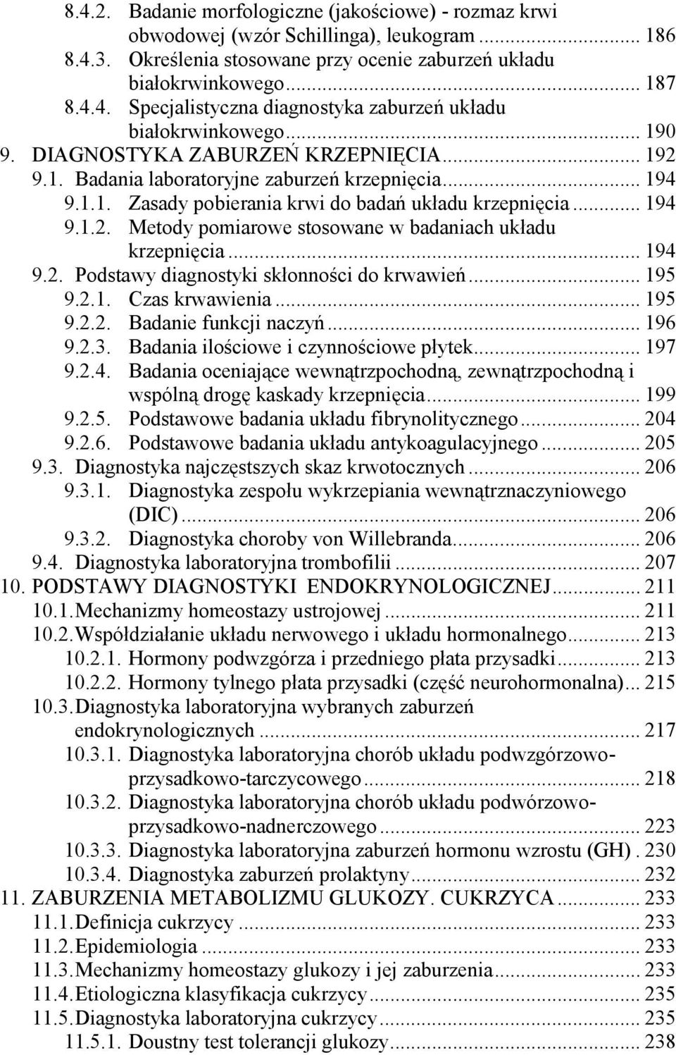 .. 194 9.2. Podstawy diagnostyki skłonności do krwawień... 195 9.2.1. Czas krwawienia... 195 9.2.2. Badanie funkcji naczyń... 196 9.2.3. Badania ilościowe i czynnościowe płytek... 197 9.2.4. Badania oceniające wewnątrzpochodną, zewnątrzpochodną i wspólną drogę kaskady krzepnięcia.