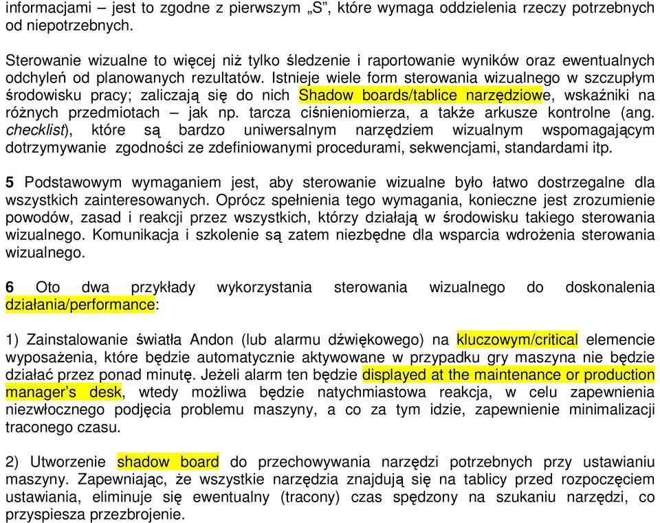 Istnieje wiele form sterowania wizualnego w szczupłym środowisku pracy; zaliczają się do nich Shadow boards/tablice narzędziowe, wskaźniki na róŝnych przedmiotach jak np.