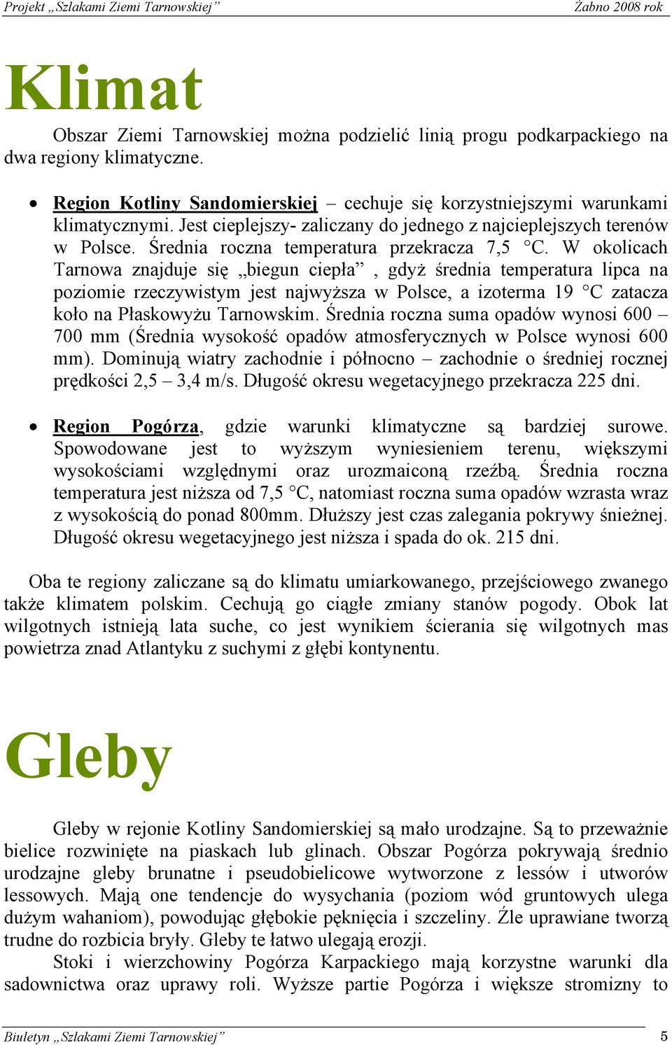 W okolicach Tarnowa znajduje się biegun ciepła, gdyż średnia temperatura lipca na poziomie rzeczywistym jest najwyższa w Polsce, a izoterma 19 C zatacza koło na Płaskowyżu Tarnowskim.