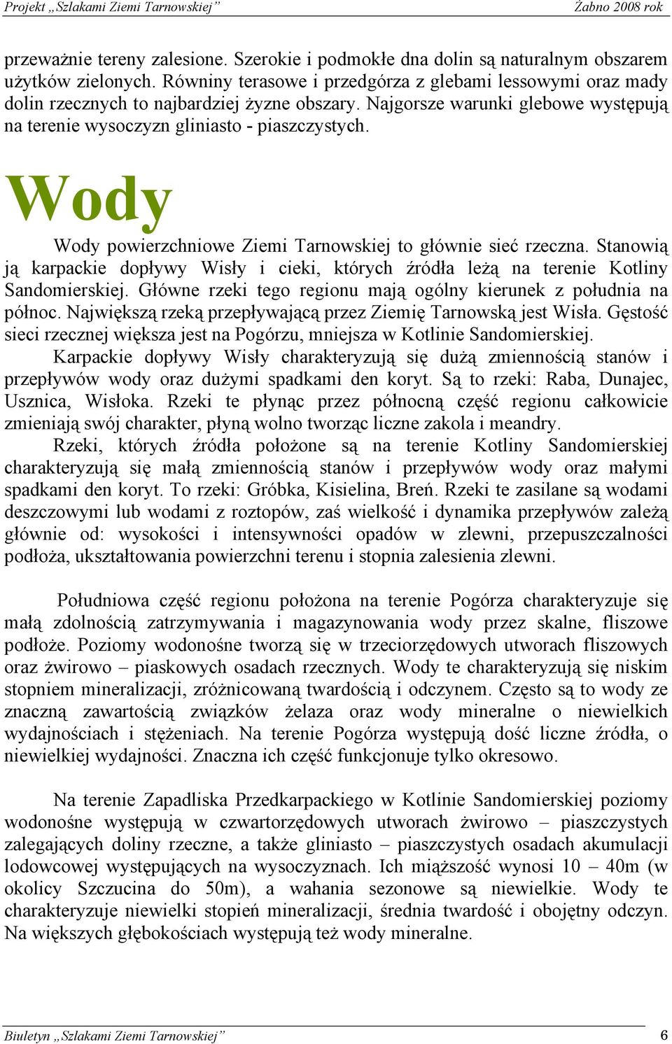 Wody Wody powierzchniowe Ziemi Tarnowskiej to głównie sieć rzeczna. Stanowią ją karpackie dopływy Wisły i cieki, których źródła leżą na terenie Kotliny Sandomierskiej.