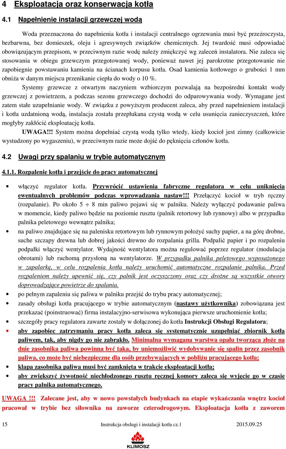chemicznych. Jej twardość musi odpowiadać obowiązującym przepisom, w przeciwnym razie wodę należy zmiękczyć wg zaleceń instalatora.