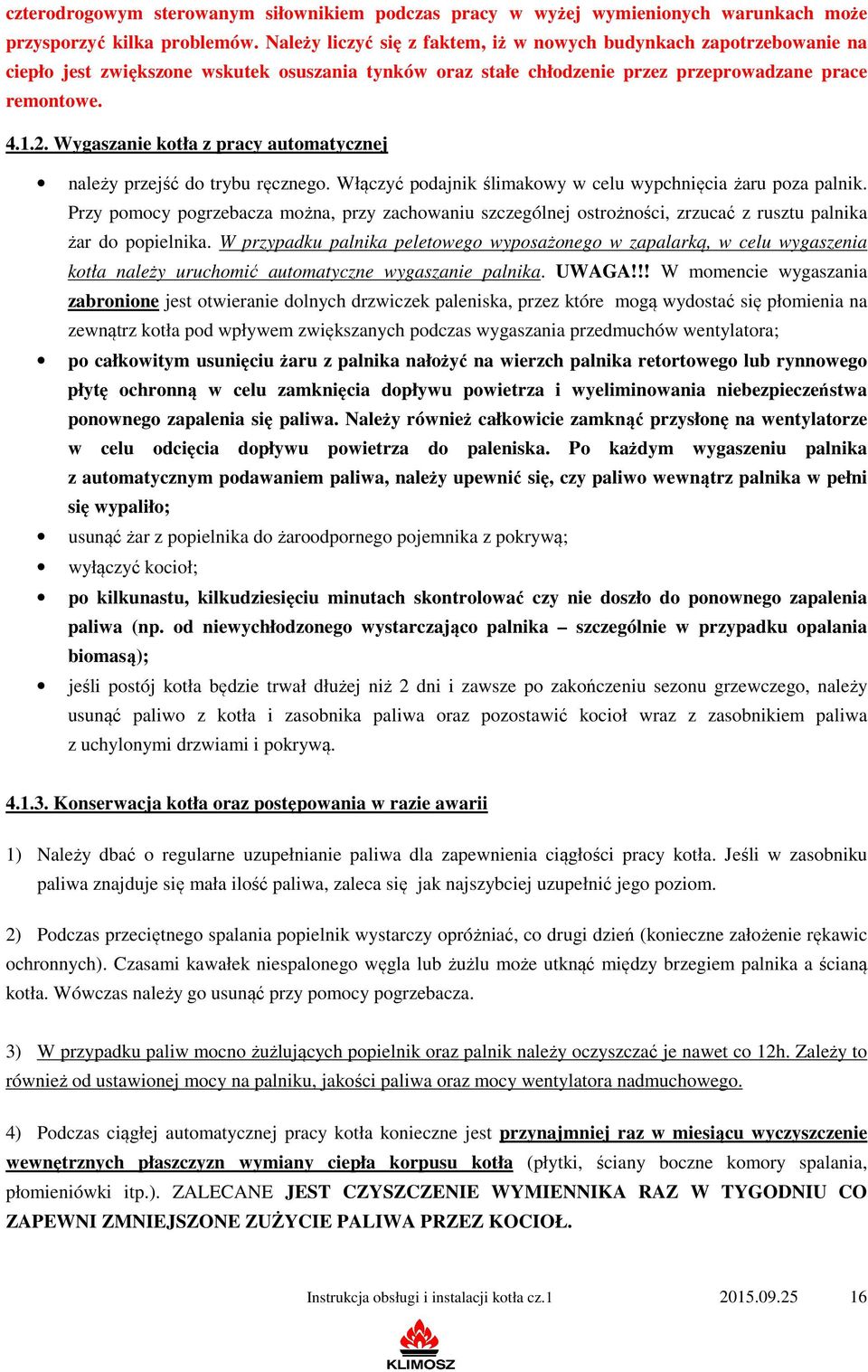 Wygaszanie kotła z pracy automatycznej należy przejść do trybu ręcznego. Włączyć podajnik ślimakowy w celu wypchnięcia żaru poza palnik.