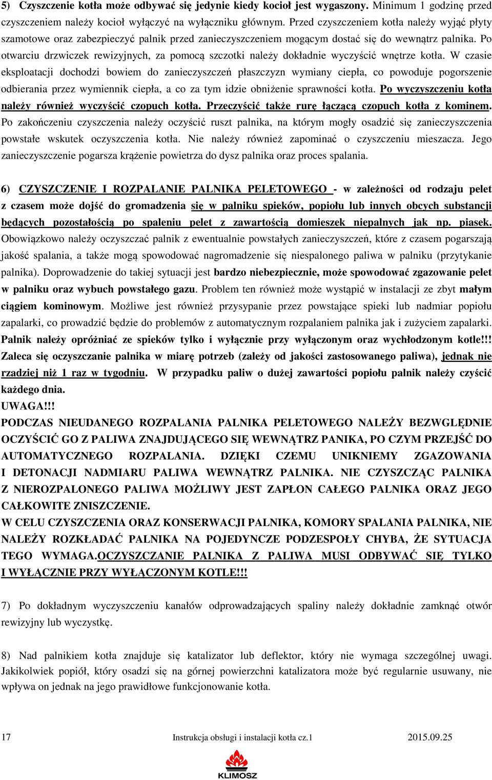 Po otwarciu drzwiczek rewizyjnych, za pomocą szczotki należy dokładnie wyczyścić wnętrze kotła.