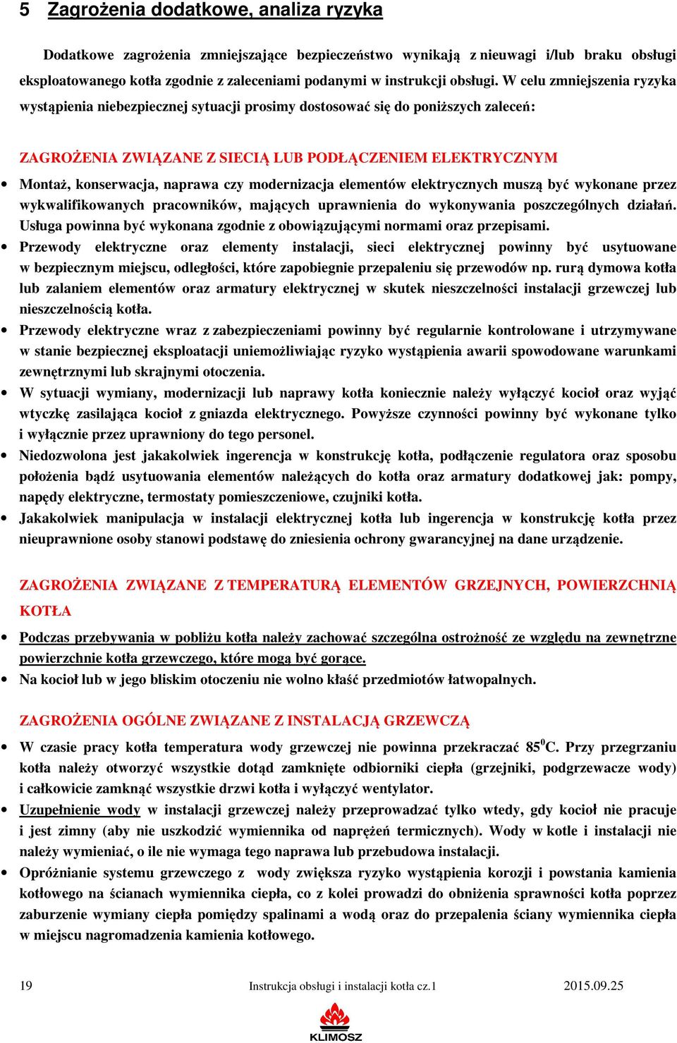 W celu zmniejszenia ryzyka wystąpienia niebezpiecznej sytuacji prosimy dostosować się do poniższych zaleceń: ZAGROŻENIA ZWIĄZANE Z SIECIĄ LUB PODŁĄCZENIEM ELEKTRYCZNYM Montaż, konserwacja, naprawa