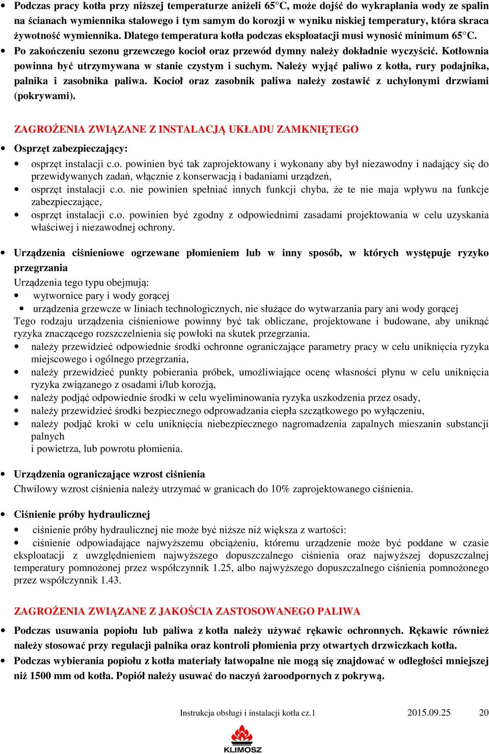 Kotłownia powinna być utrzymywana w stanie czystym i suchym. Należy wyjąć paliwo z kotła, rury podajnika, palnika i zasobnika paliwa.
