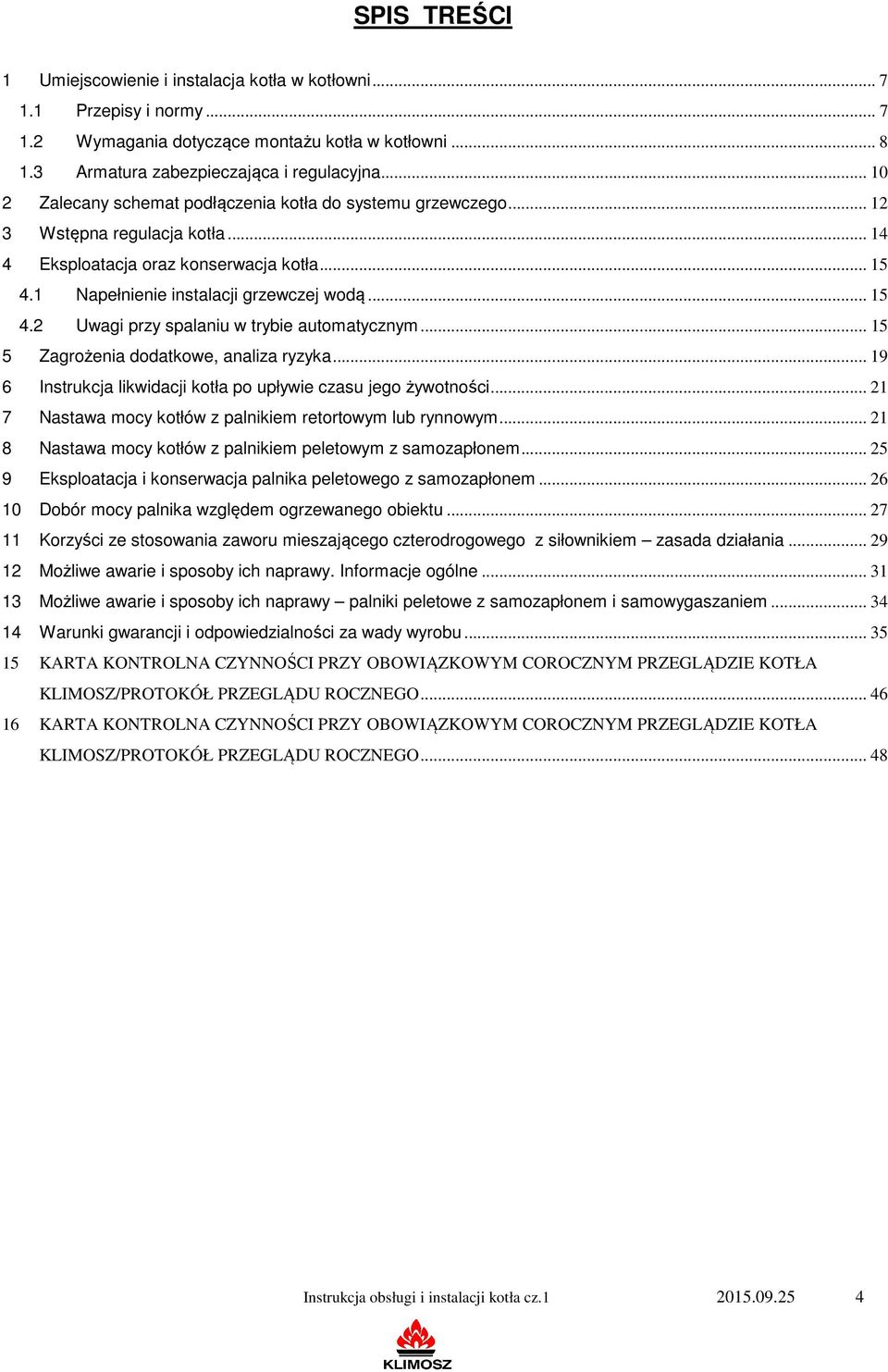 .. 15 5 Zagrożenia dodatkowe, analiza ryzyka... 19 6 Instrukcja likwidacji kotła po upływie czasu jego żywotności... 21 7 Nastawa mocy kotłów z palnikiem retortowym lub rynnowym.