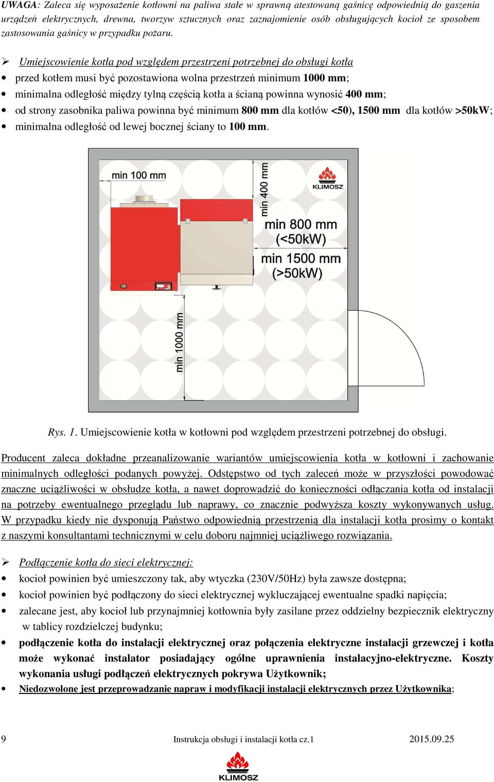 Umiejscowienie kotła pod względem przestrzeni potrzebnej do obsługi kotła przed kotłem musi być pozostawiona wolna przestrzeń minimum 1000 mm; minimalna odległość między tylną częścią kotła a ścianą