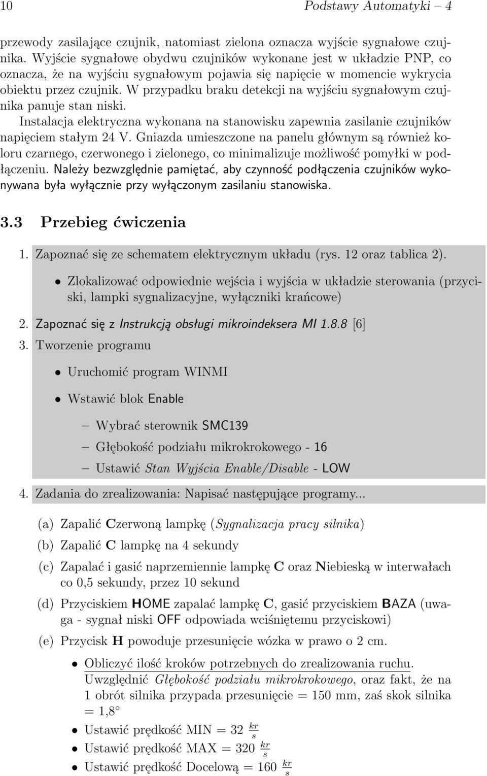 W przypadku braku detekcji na wyjściu sygnałowym czujnika panuje stan niski. Instalacja elektryczna wykonana na stanowisku zapewnia zasilanie czujników napięciem stałym 24 V.