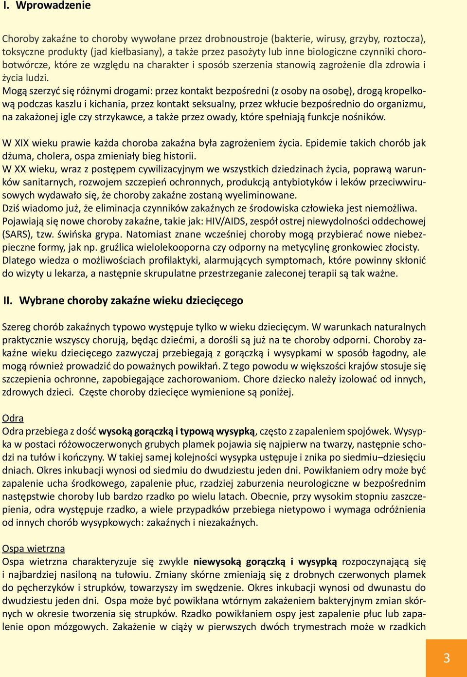 Mogą szerzyć się różnymi drogami: przez kontakt bezpośredni (z osoby na osobę), drogą kropelkową podczas kaszlu i kichania, przez kontakt seksualny, przez wkłucie bezpośrednio do organizmu, na