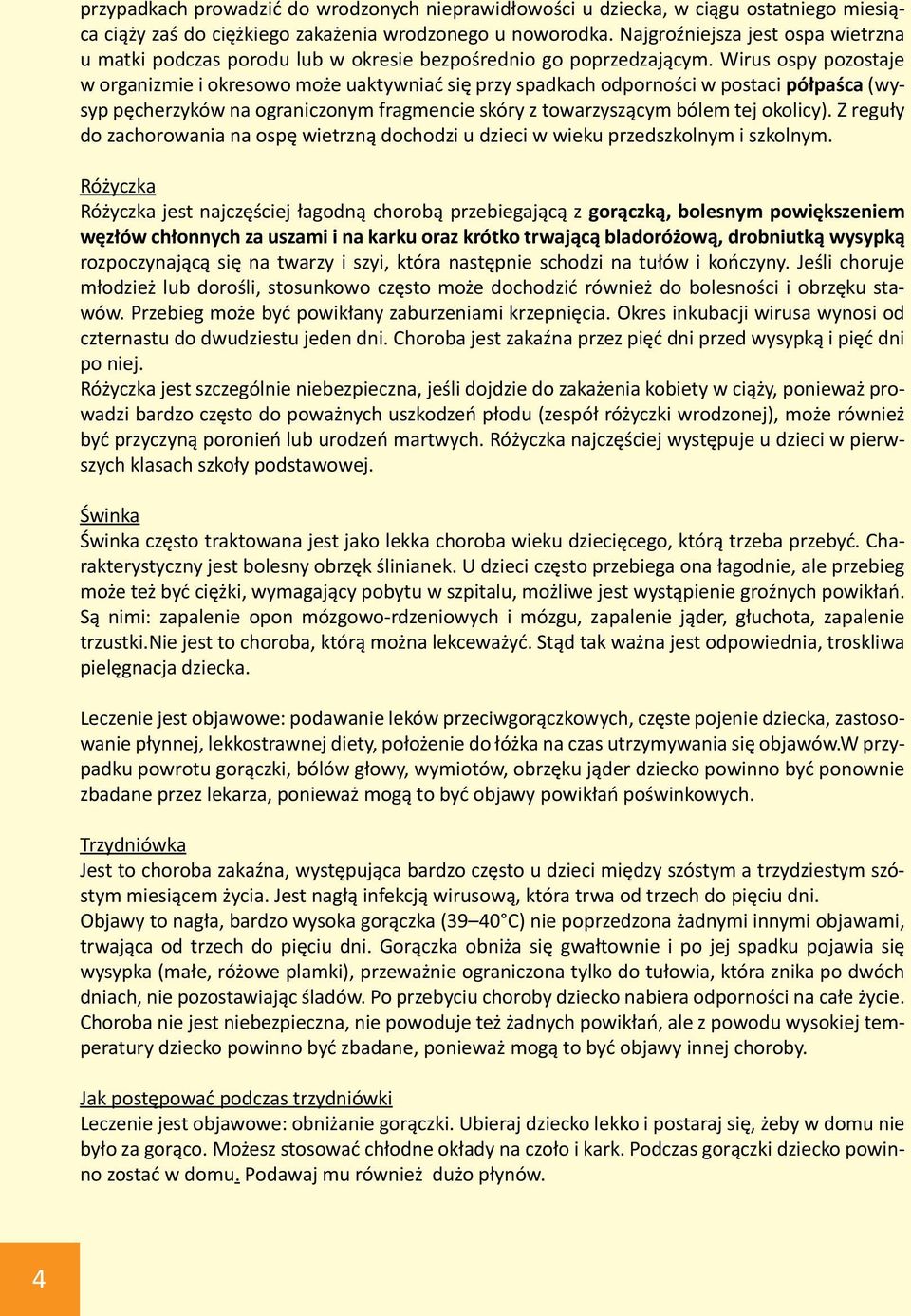 Wirus ospy pozostaje w organizmie i okresowo może uaktywniać się przy spadkach odporności w postaci półpaśca (wysyp pęcherzyków na ograniczonym fragmencie skóry z towarzyszącym bólem tej okolicy).