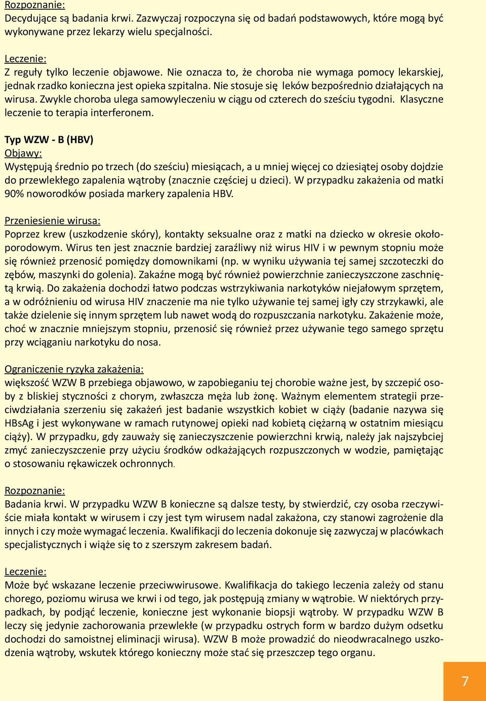 Zwykle choroba ulega samowyleczeniu w ciągu od czterech do sześciu tygodni. Klasyczne leczenie to terapia interferonem.