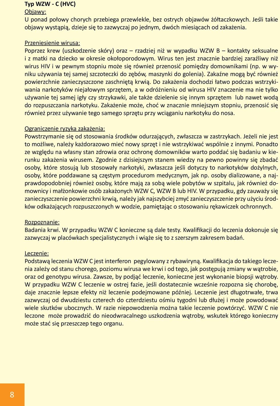 Wirus ten jest znacznie bardziej zaraźliwy niż wirus HIV i w pewnym stopniu może się również przenosić pomiędzy domownikami (np. w wyniku używania tej samej szczoteczki do zębów, maszynki do golenia).