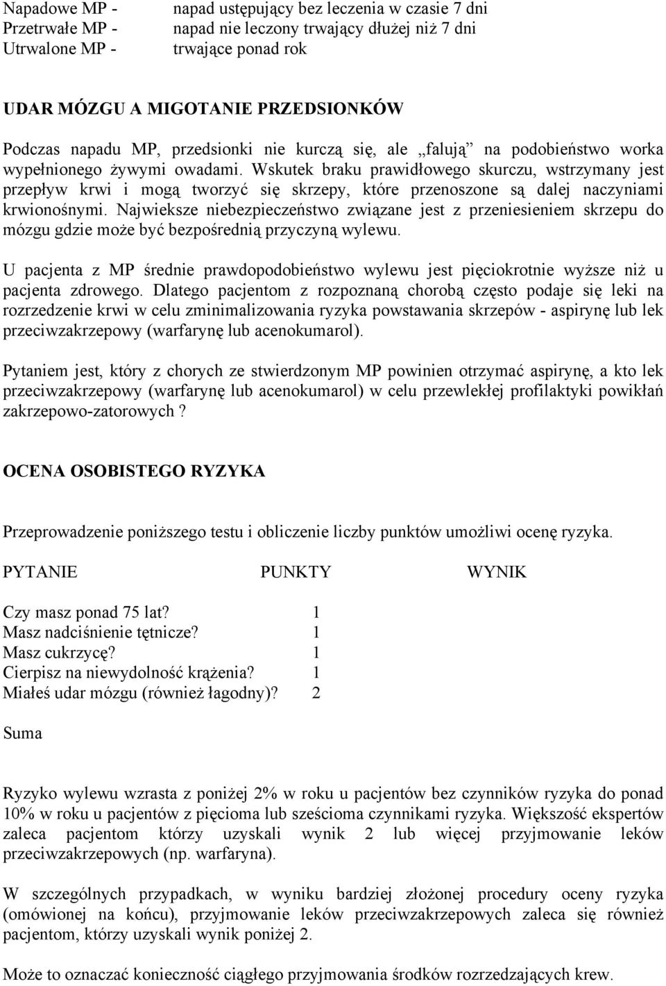 Wskutek braku prawidłowego skurczu, wstrzymany jest przepływ krwi i mogą tworzyć się skrzepy, które przenoszone są dalej naczyniami krwionośnymi.