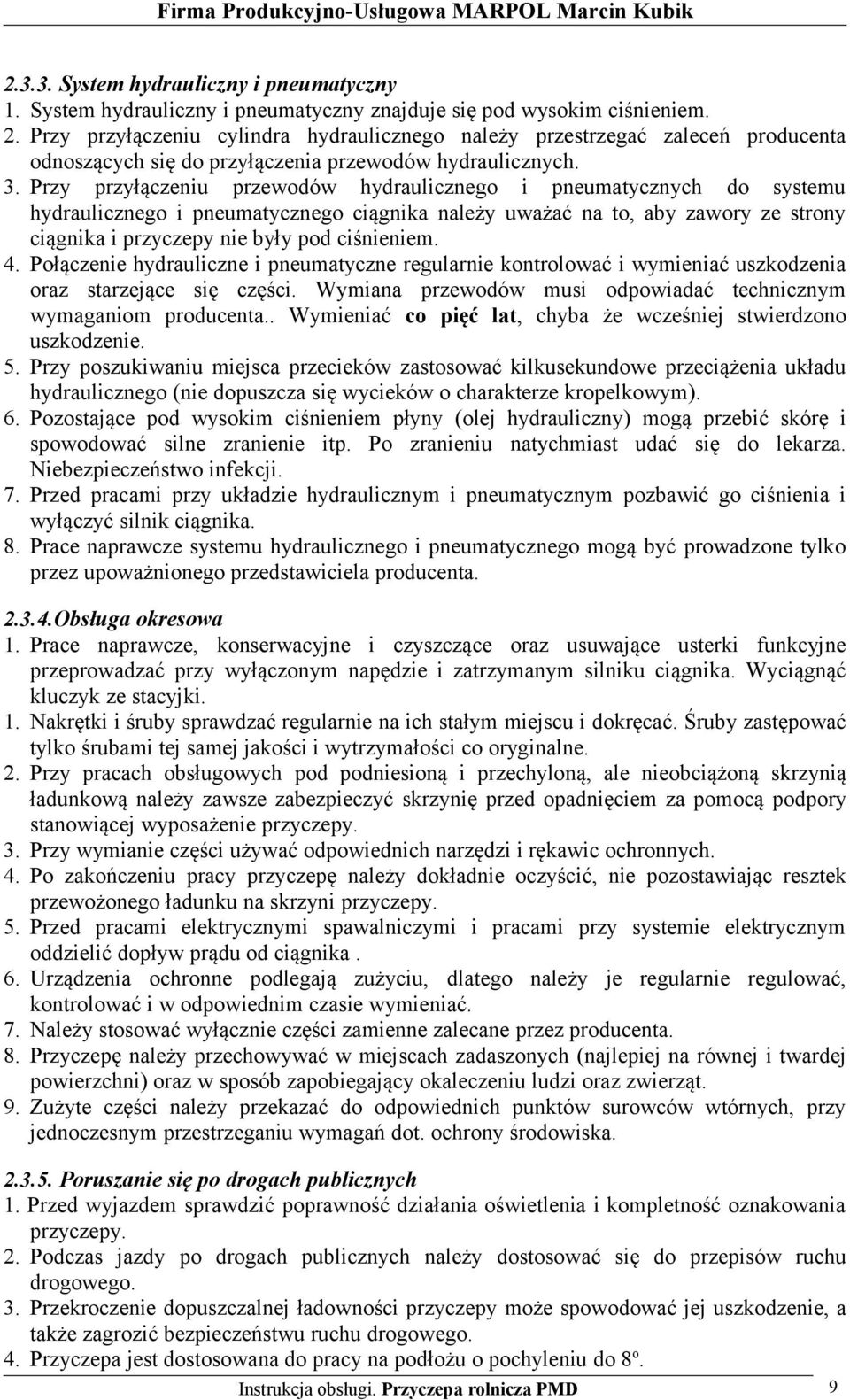Przy przyłączeniu przewodów hydraulicznego i pneumatycznych do systemu hydraulicznego i pneumatycznego ciągnika należy uważać na to, aby zawory ze strony ciągnika i przyczepy nie były pod ciśnieniem.