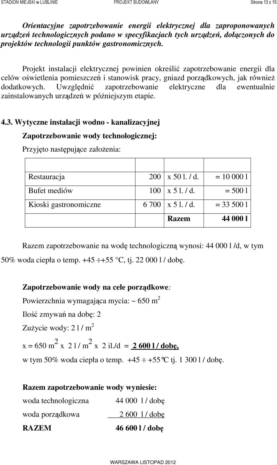 Projekt instalacji elektrycznej powinien określić zapotrzebowanie energii dla celów oświetlenia pomieszczeń i stanowisk pracy, gniazd porządkowych, jak również dodatkowych.