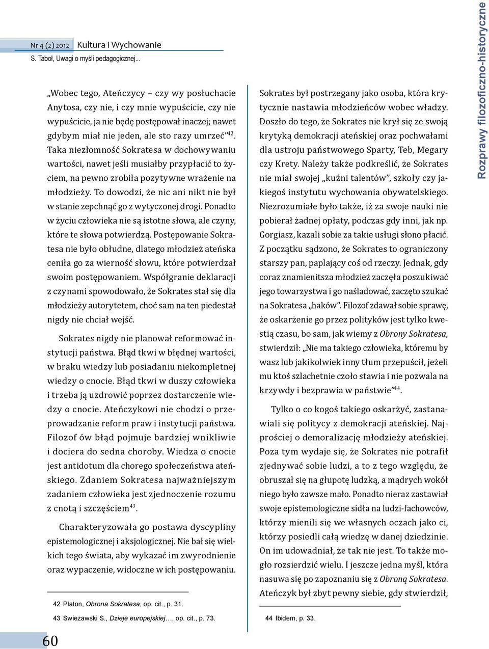 To dowodzi, że nic ani nikt nie był w stanie zepchnąć go z wytyczonej drogi. Ponadto w życiu człowieka nie są istotne słowa, ale czyny, które te słowa potwierdzą.