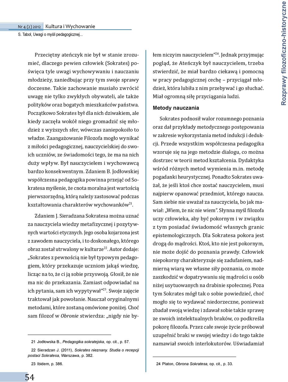 Początkowo Sokrates był dla nich dziwakiem, ale kiedy zaczęła wokół niego gromadzić się młodzież z wyższych sfer, wówczas zaniepokoiło to władze.