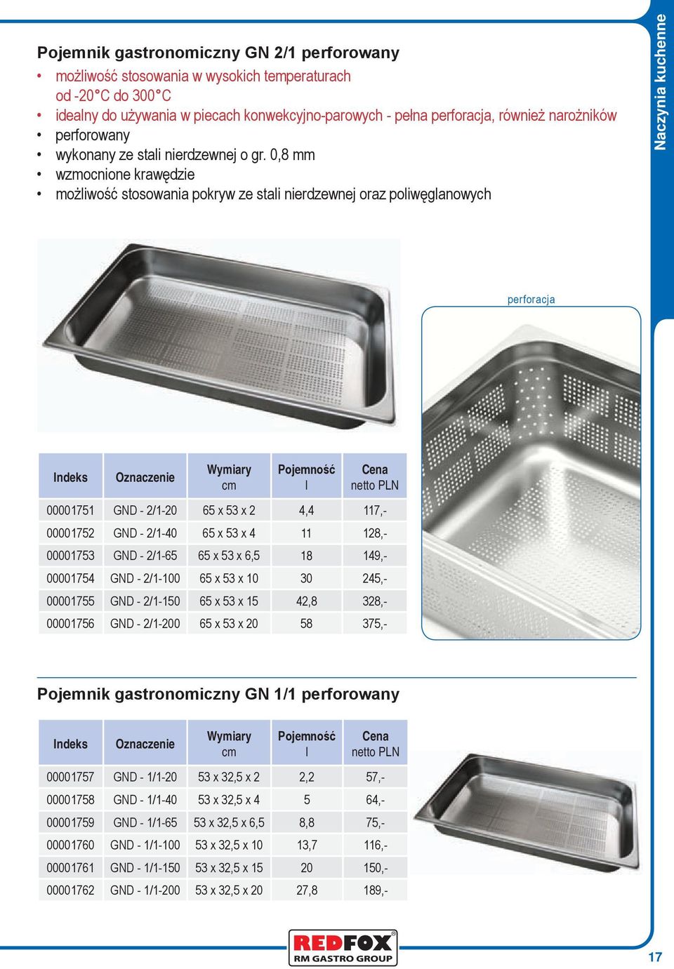 0,8 mm wzmocnione krawędzie możliwość stosowania pokryw ze stali nierdzewnej oraz poliwęglanowych Naczynia kuchenne perforacja l 00001751 GND - 2/1-20 65 x 53 x 2 4,4 117,- 00001752 GND - 2/1-40 65 x
